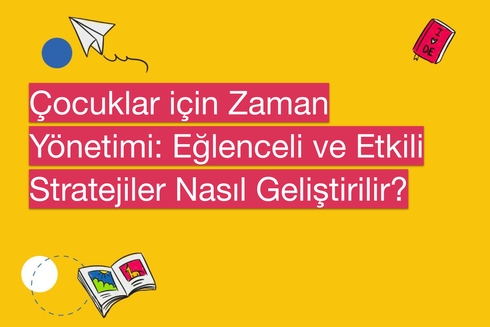 Çocuklar için Zaman Yönetimi: Eğlenceli ve Etkili Stratejiler Nasıl Geliştirilir?