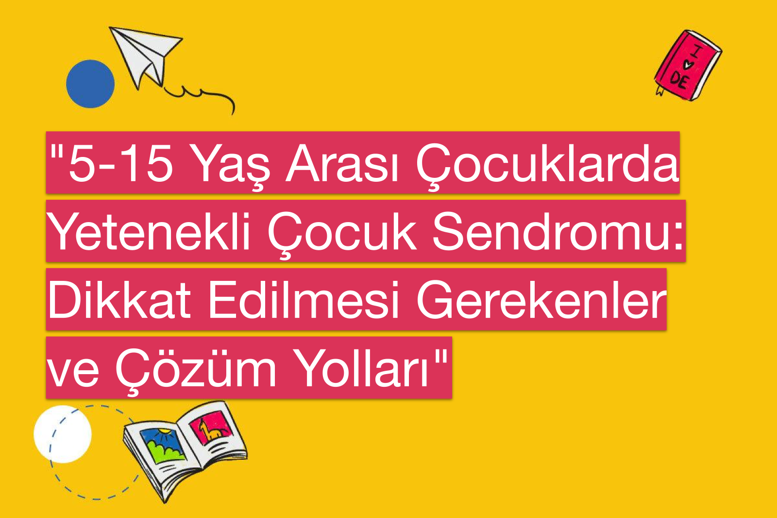 "5-15 Yaş Arası Çocuklarda Yetenekli Çocuk Sendromu: Dikkat Edilmesi Gerekenler ve Çözüm Yolları"