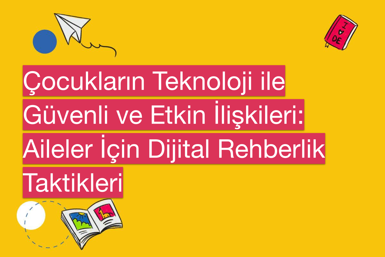 Çocukların Teknoloji ile Güvenli ve Etkin İlişkileri: Aileler İçin Dijital Rehberlik Taktikleri