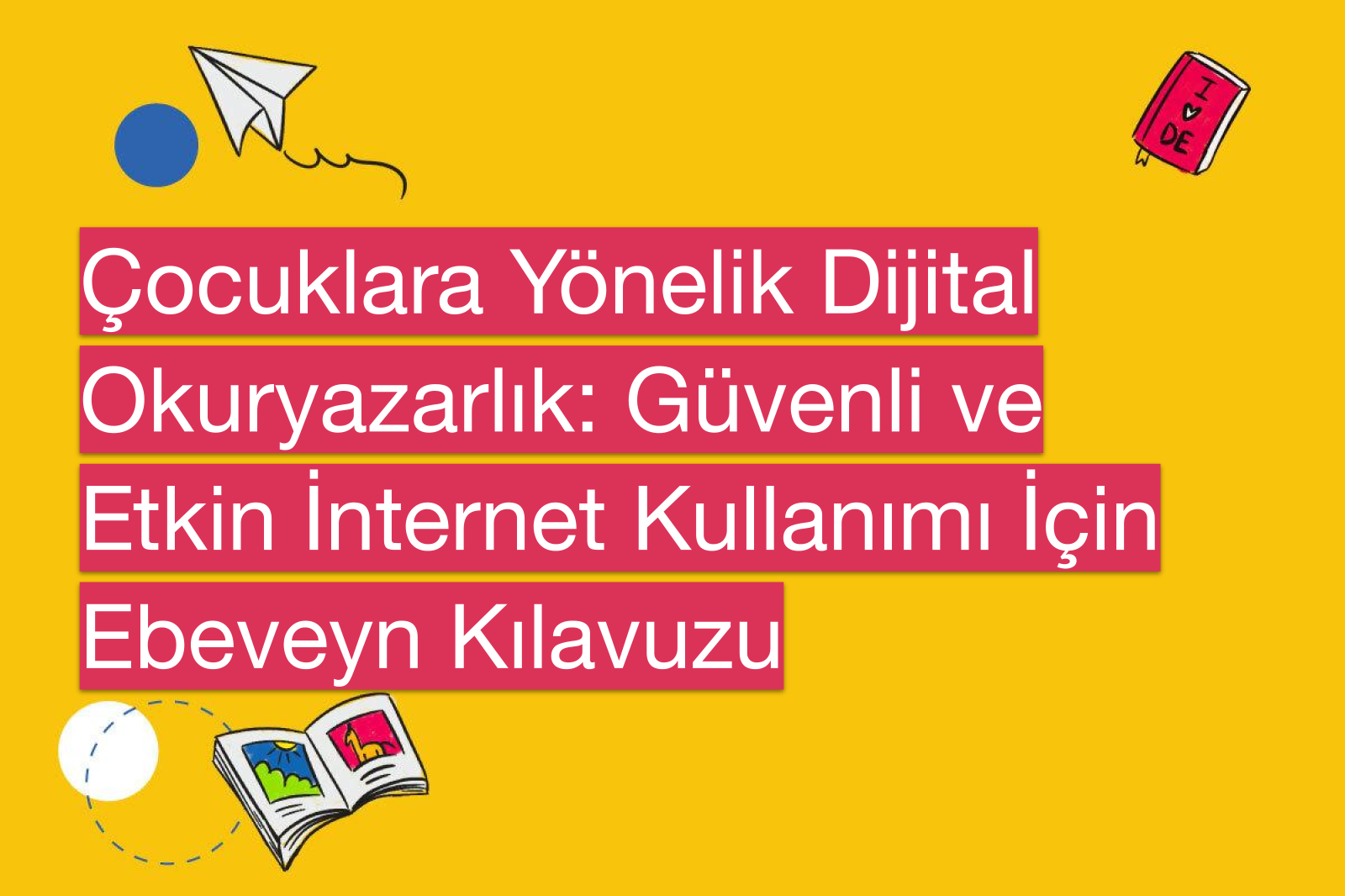 Çocuklara Yönelik Dijital Okuryazarlık: Güvenli ve Etkin İnternet Kullanımı İçin Ebeveyn Kılavuzu