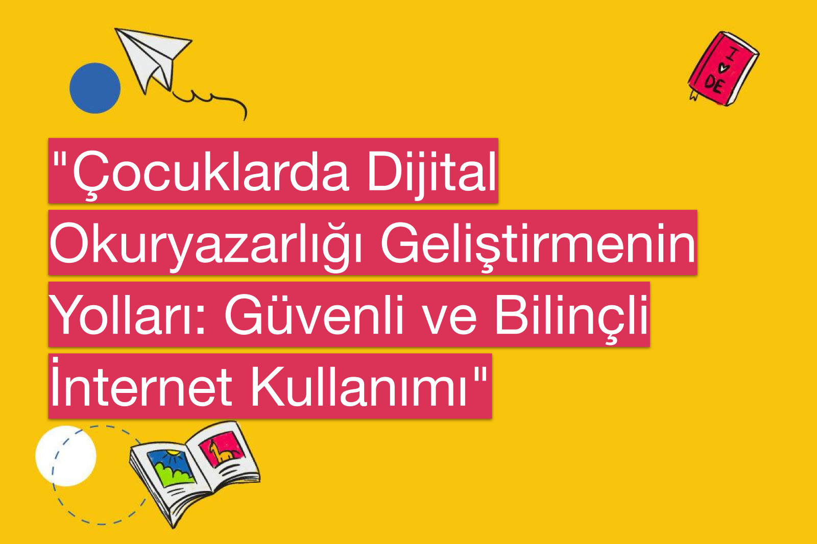 "Çocuklarda Dijital Okuryazarlığı Geliştirmenin Yolları: Güvenli ve Bilinçli İnternet Kullanımı"