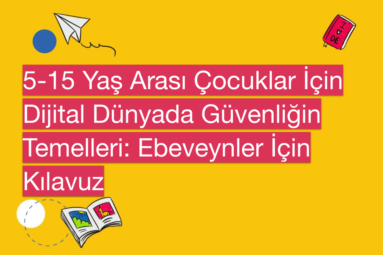 5-15 Yaş Arası Çocuklar İçin Dijital Dünyada Güvenliğin Temelleri: Ebeveynler İçin Kılavuz