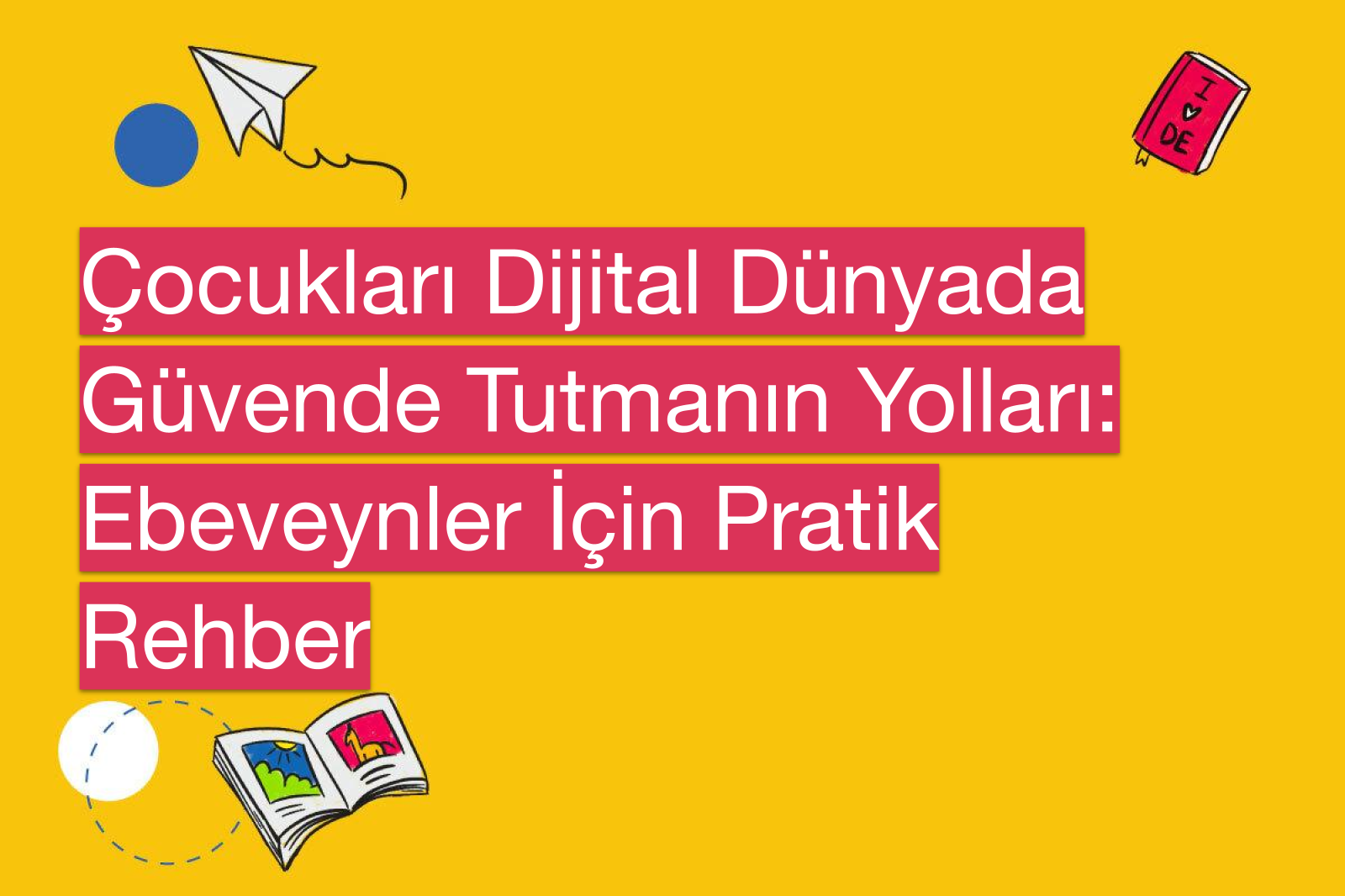Çocukları Dijital Dünyada Güvende Tutmanın Yolları: Ebeveynler İçin Pratik Rehber