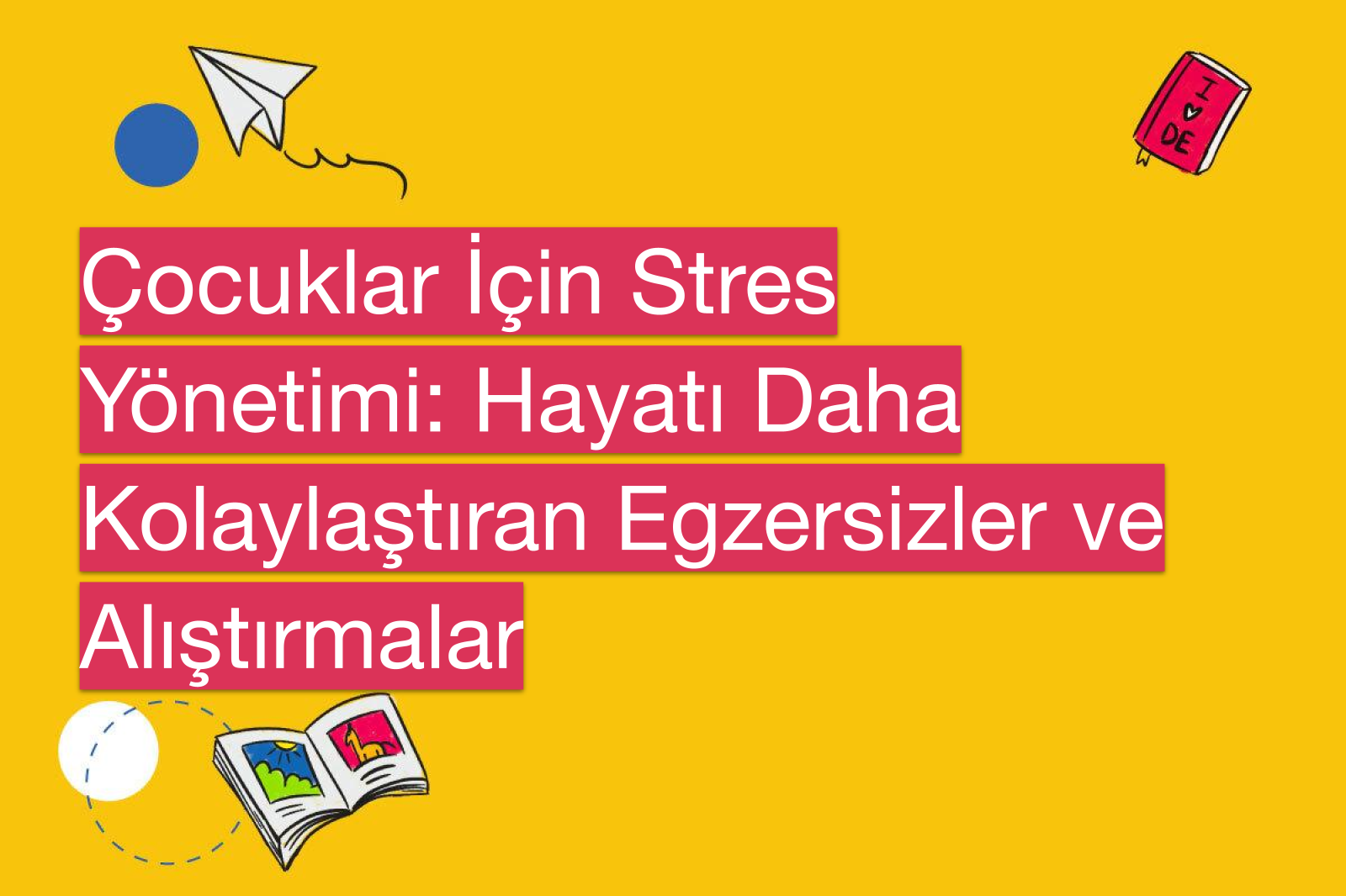 Çocuklar İçin Stres Yönetimi: Hayatı Daha Kolaylaştıran Egzersizler ve Alıştırmalar