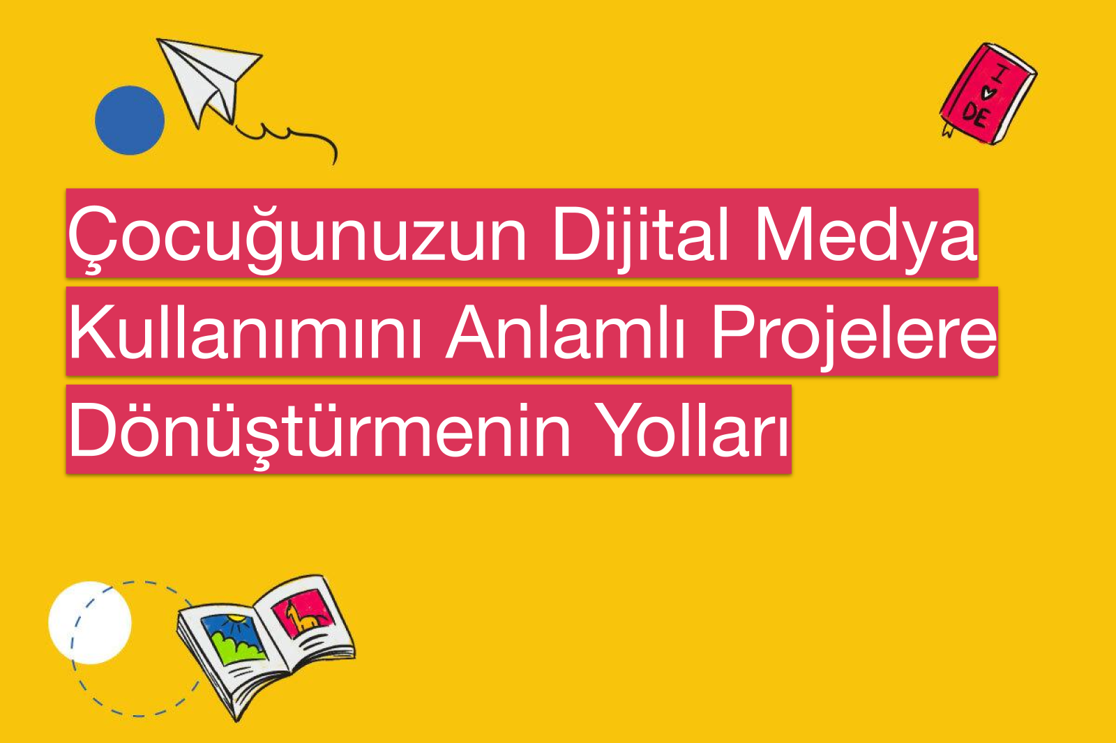 Çocuğunuzun Dijital Medya Kullanımını Anlamlı Projelere Dönüştürmenin Yolları