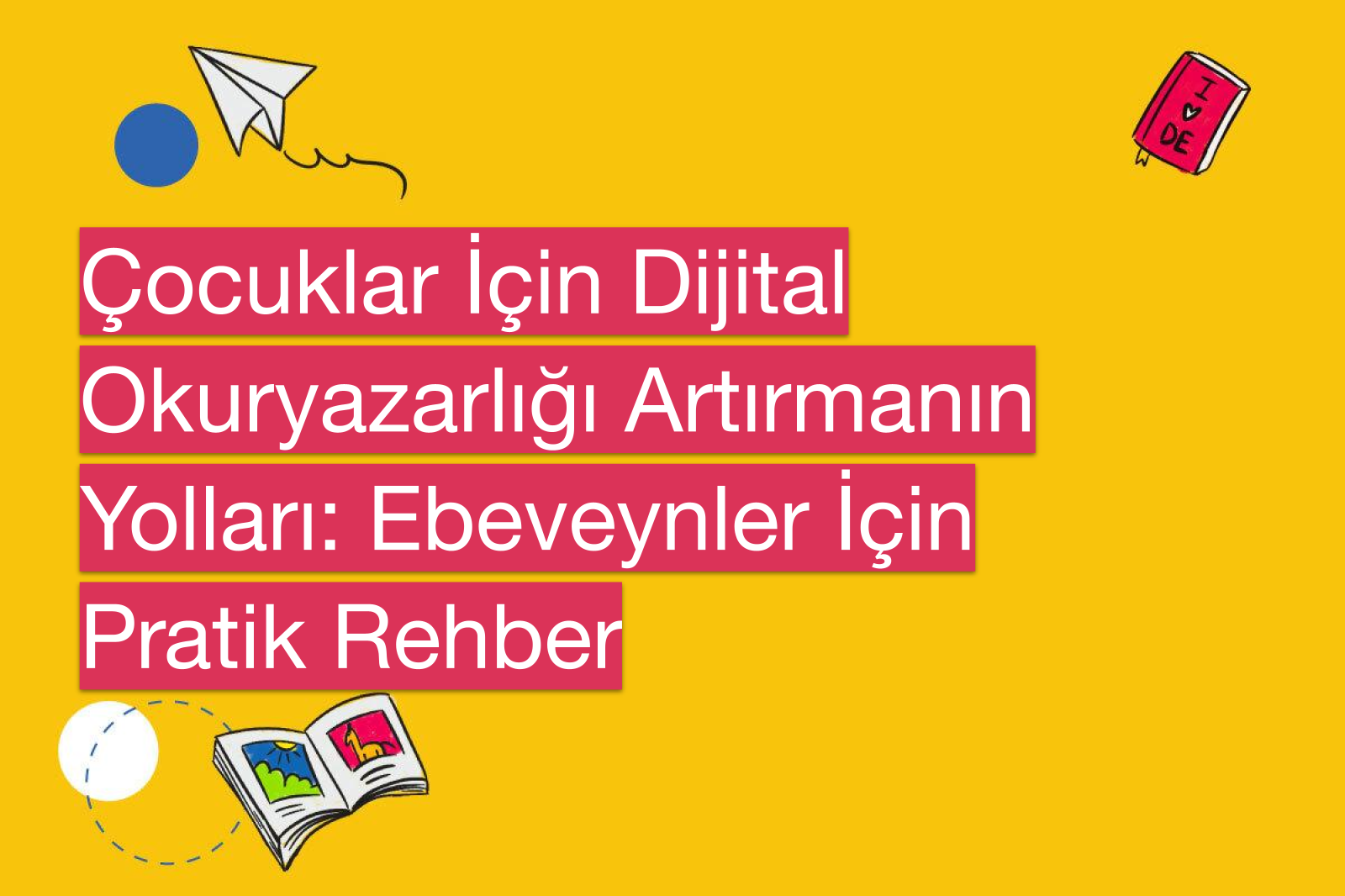 Çocuklar İçin Dijital Okuryazarlığı Artırmanın Yolları: Ebeveynler İçin Pratik Rehber