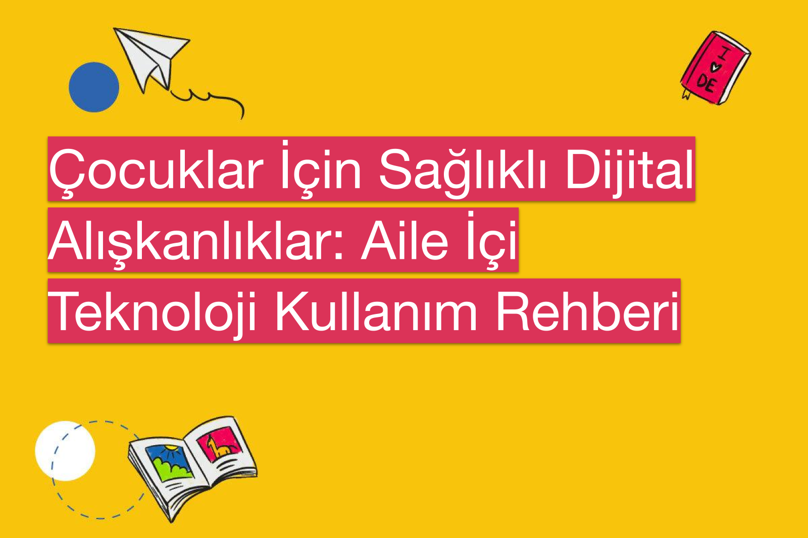 Çocuklar İçin Sağlıklı Dijital Alışkanlıklar: Aile İçi Teknoloji Kullanım Rehberi