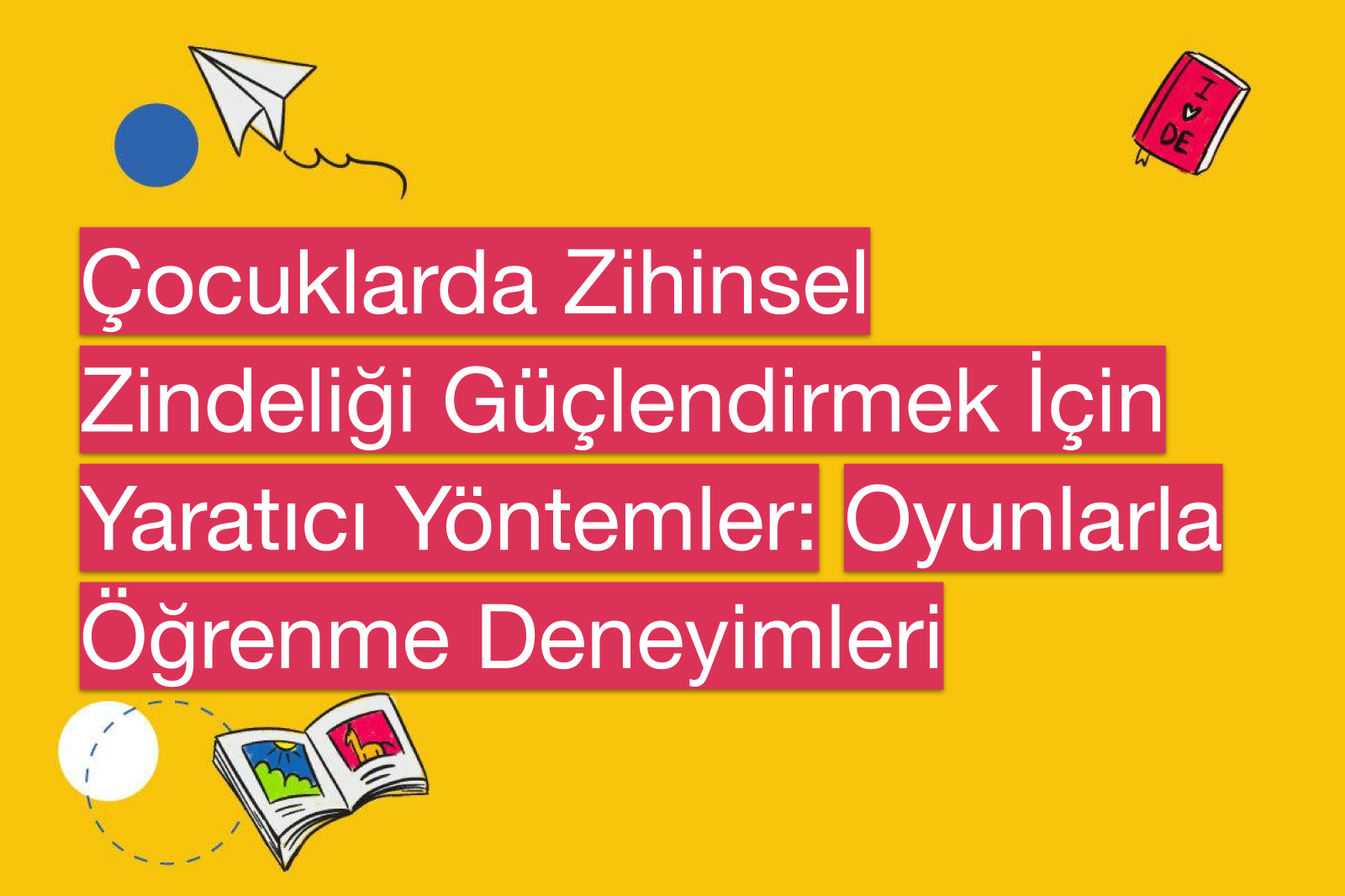 Çocuklarda Zihinsel Zindeliği Güçlendirmek İçin Yaratıcı Yöntemler: Oyunlarla Öğrenme Deneyimleri