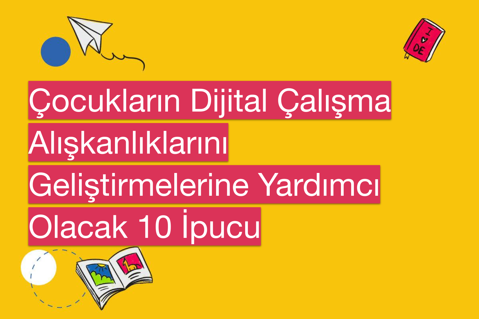 Çocukların Dijital Çalışma Alışkanlıklarını Geliştirmelerine Yardımcı Olacak 10 İpucu