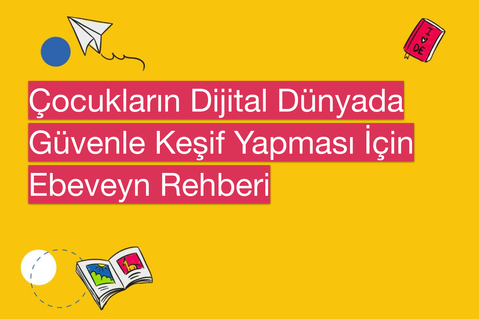 Çocukların Dijital Dünyada Güvenle Keşif Yapması İçin Ebeveyn Rehberi
