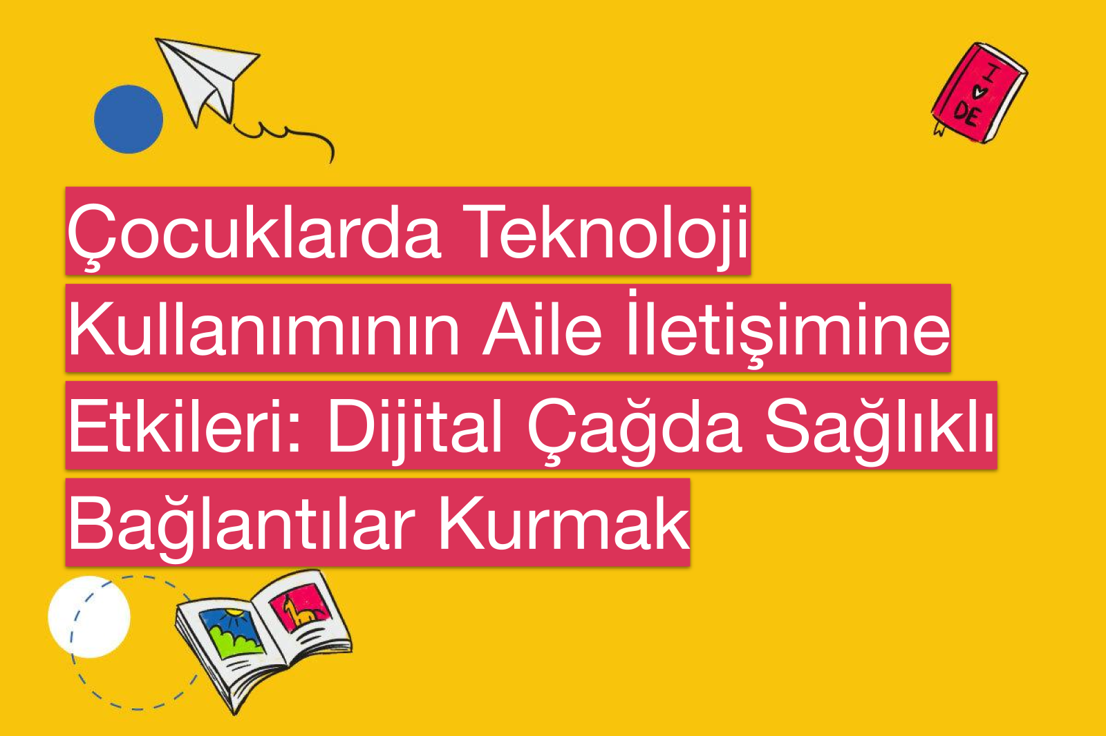 Çocuklarda Teknoloji Kullanımının Aile İletişimine Etkileri: Dijital Çağda Sağlıklı Bağlantılar Kurmak