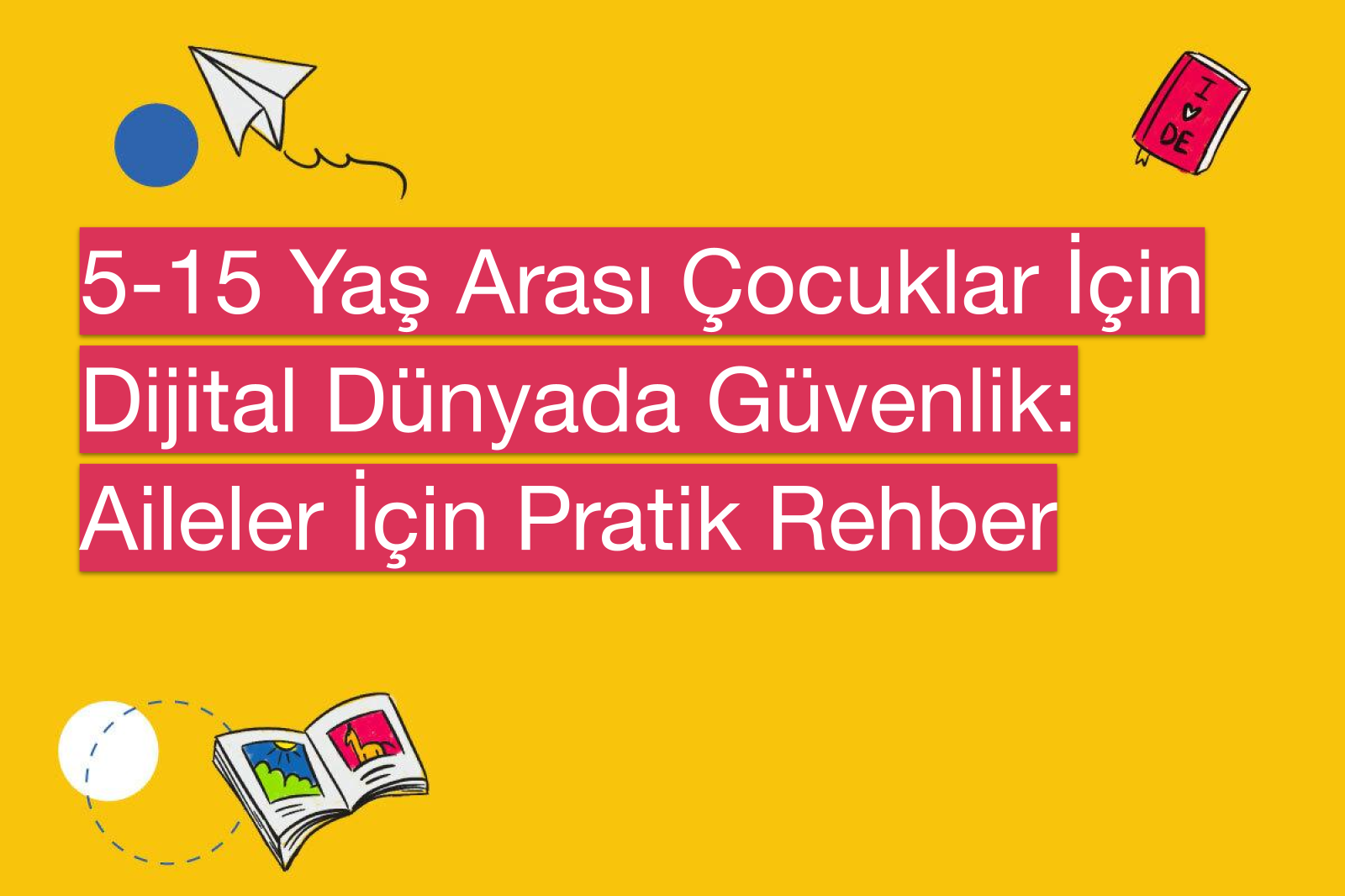 5-15 Yaş Arası Çocuklar İçin Dijital Dünyada Güvenlik: Aileler İçin Pratik Rehber