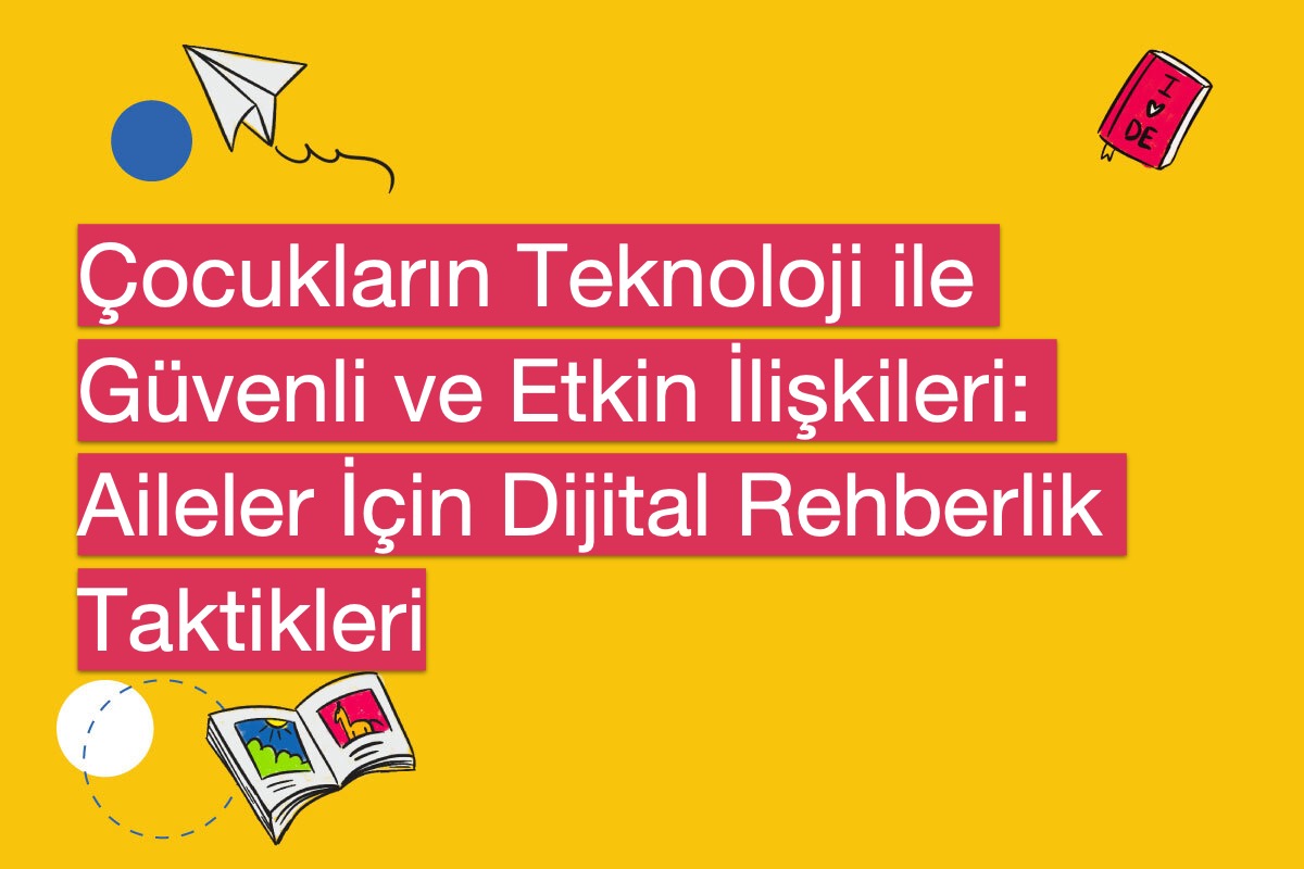 Çocukların Teknoloji ile Güvenli ve Etkin İlişkileri: Aileler İçin Dijital Rehberlik Taktikleri