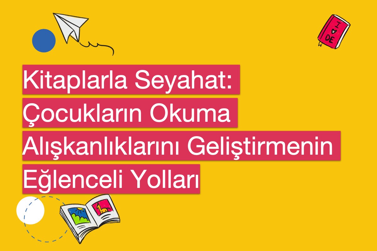 Kitaplarla Seyahat: Çocukların Okuma Alışkanlıklarını Geliştirmenin Eğlenceli Yolları