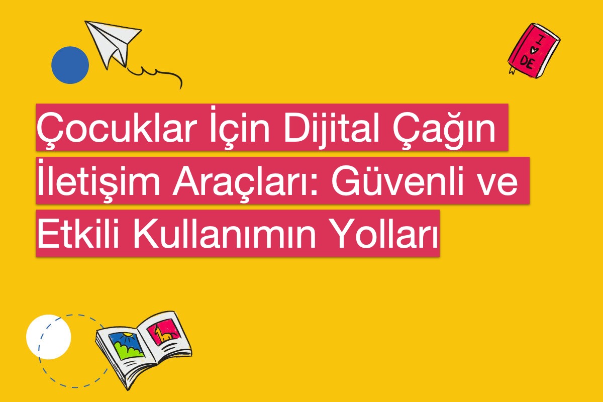 Çocuklar İçin Dijital Çağın İletişim Araçları: Güvenli ve Etkili Kullanımın Yolları
