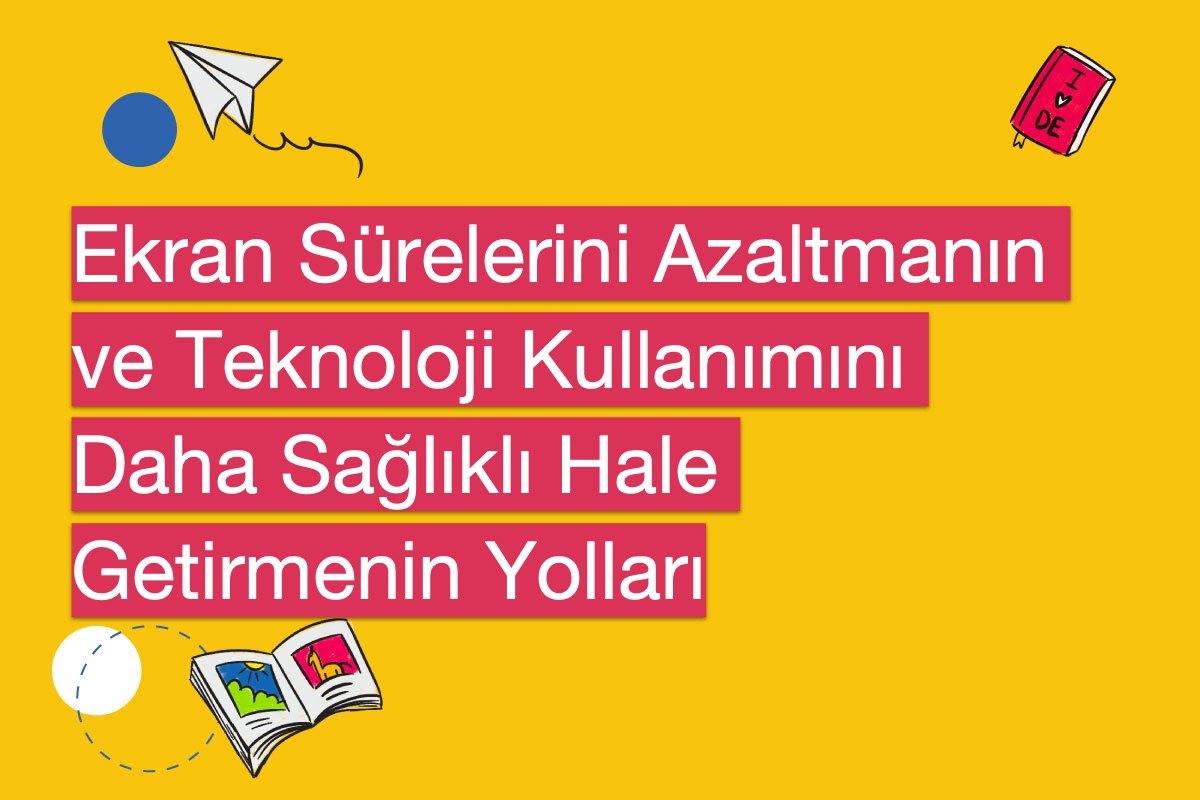 Ekran Sürelerini Azaltmanın ve Teknoloji Kullanımını Daha Sağlıklı Hale Getirmenin Yolları