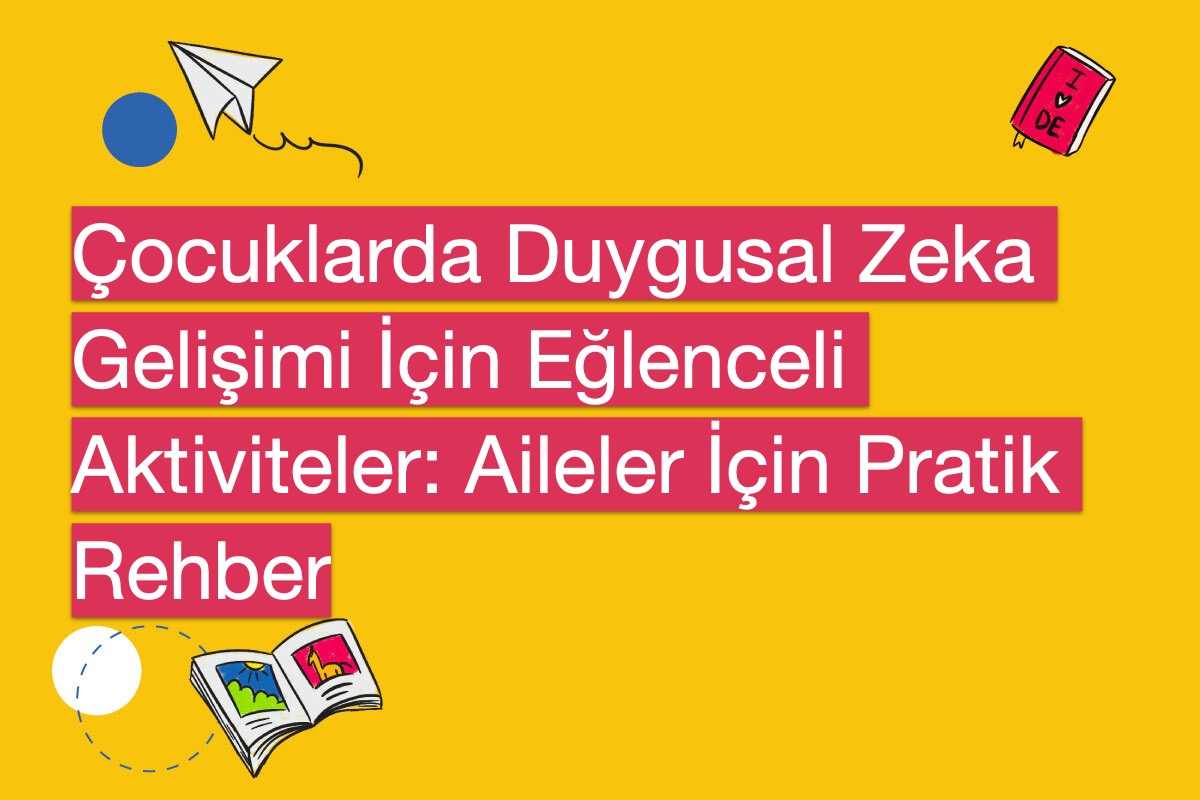 Çocuklarda Duygusal Zeka Gelişimi İçin Eğlenceli Aktiviteler: Aileler İçin Pratik Rehber