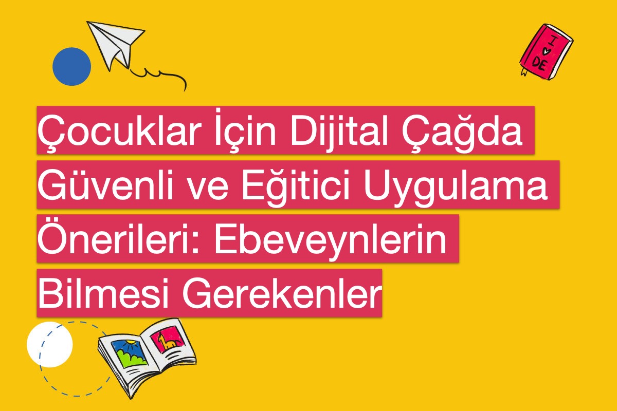 Çocuklar İçin Dijital Çağda Güvenli ve Eğitici Uygulama Önerileri: Ebeveynlerin Bilmesi Gerekenler
