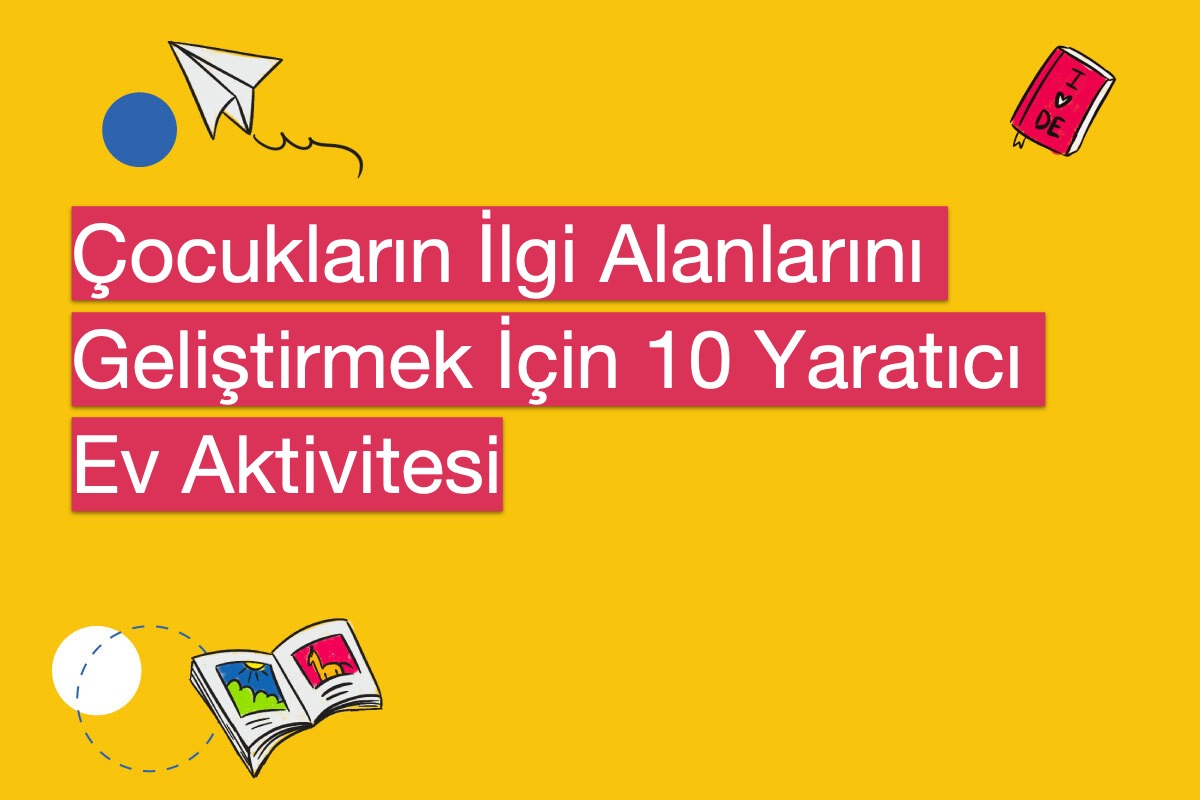 Çocukların İlgi Alanlarını Geliştirmek İçin 10 Yaratıcı Ev Aktivitesi