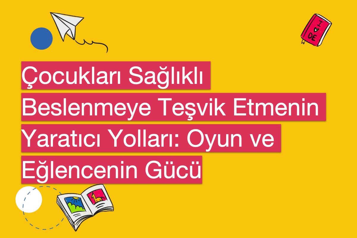 Çocukları Sağlıklı Beslenmeye Teşvik Etmenin Yaratıcı Yolları: Oyun ve Eğlencenin Gücü