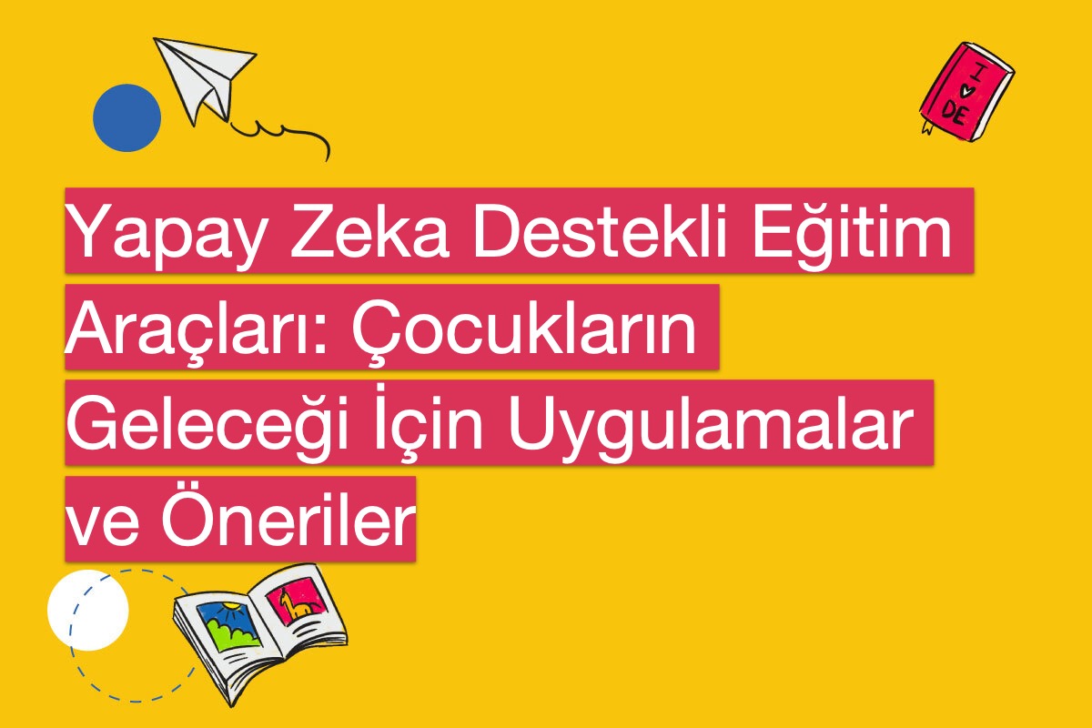 Yapay Zeka Destekli Eğitim Araçları: Çocukların Geleceği İçin Uygulamalar ve Öneriler