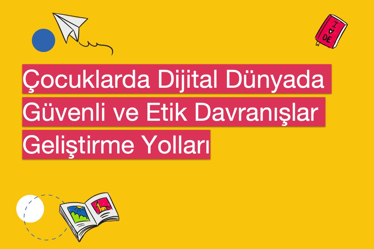 Çocuklarda Dijital Dünyada Güvenli ve Etik Davranışlar Geliştirme Yolları