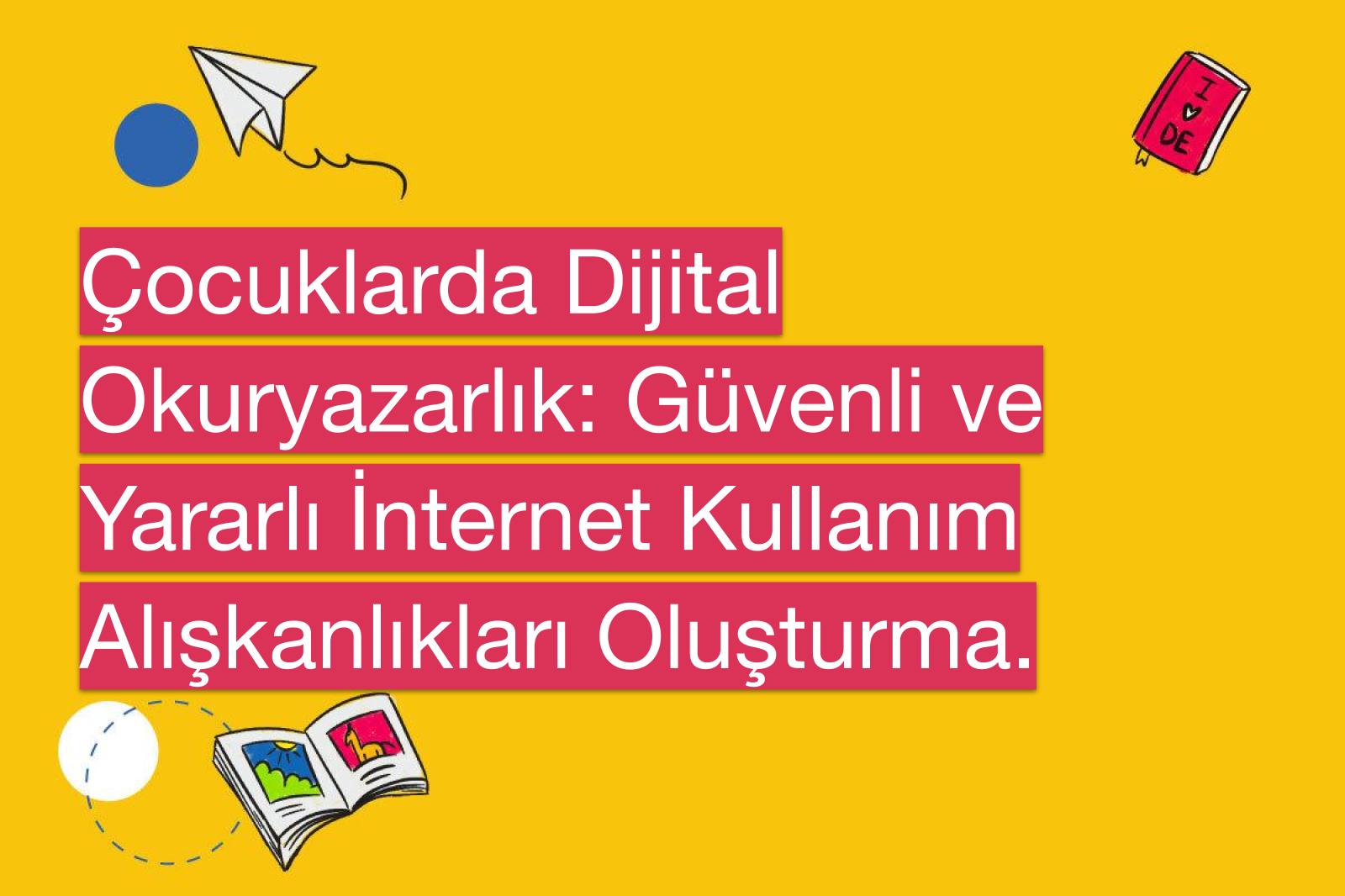 Çocuklarda Dijital Okuryazarlık: Güvenli ve Yararlı İnternet Kullanım Alışkanlıkları Oluşturma.