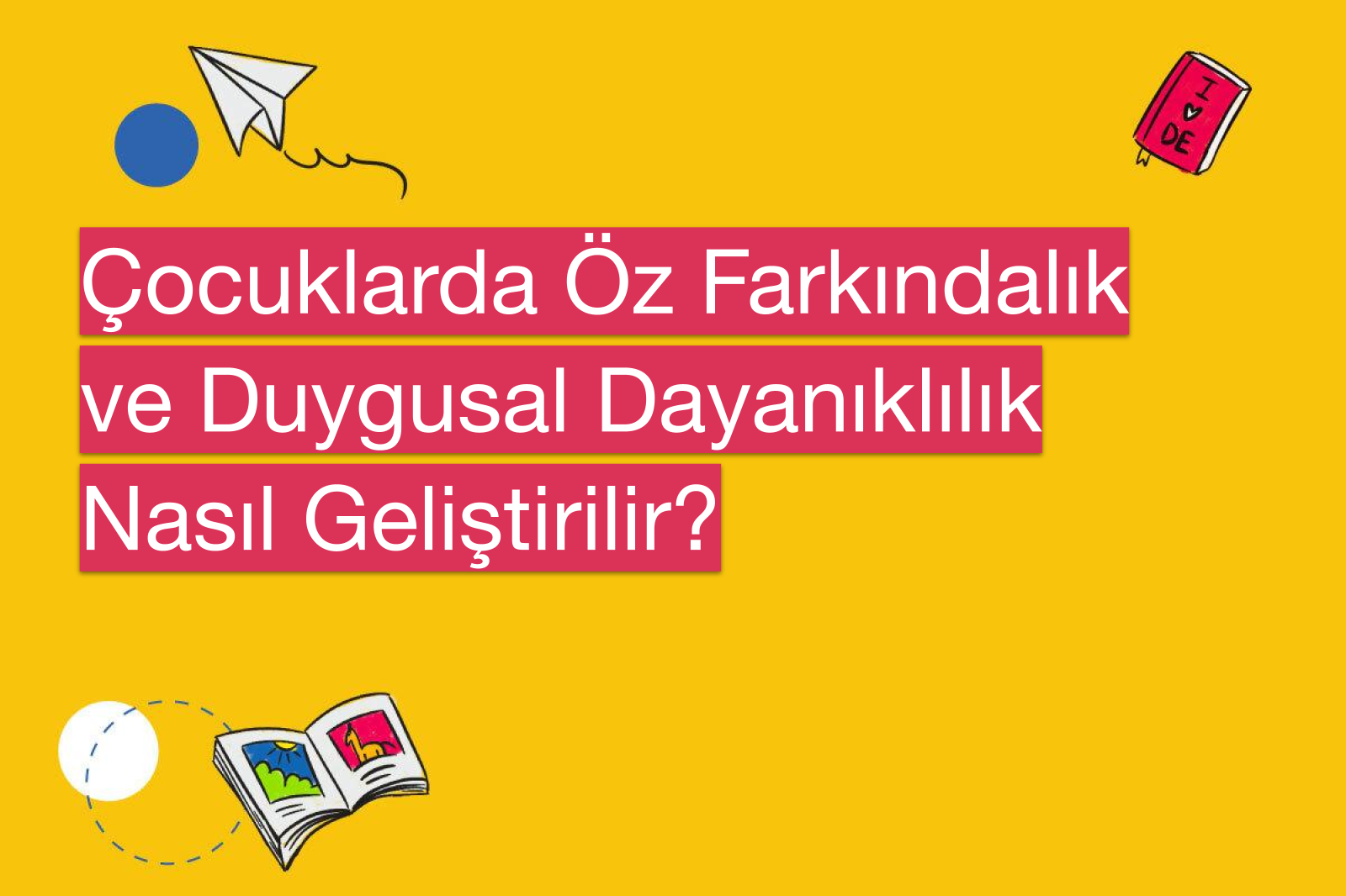 Çocuklarda Öz Farkındalık ve Duygusal Dayanıklılık Nasıl Geliştirilir?