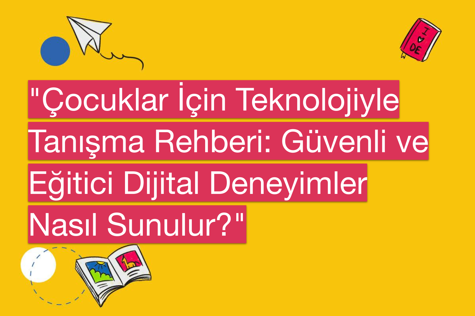 "Çocuklar İçin Teknolojiyle Tanışma Rehberi: Güvenli ve Eğitici Dijital Deneyimler Nasıl Sunulur?"