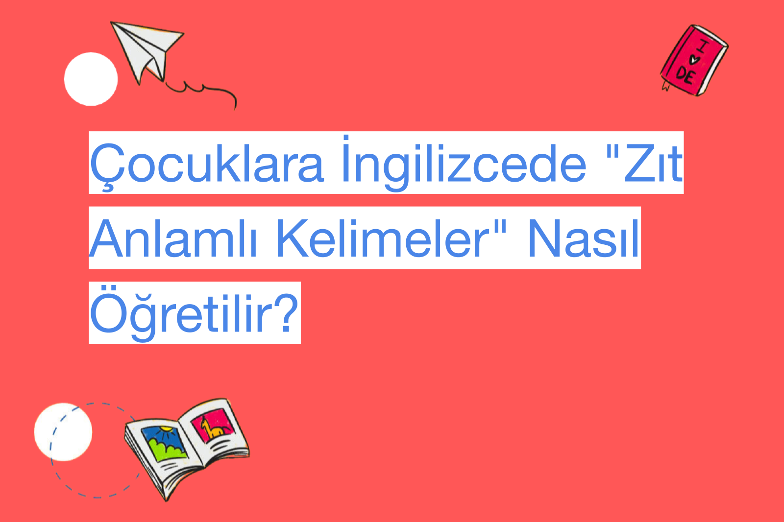Çocuklara İngilizcede "Zıt Anlamlı Kelimeler" Nasıl Öğretilir?