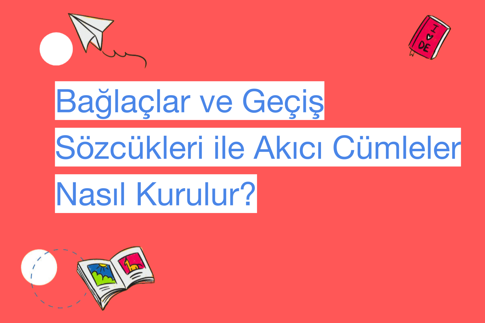 Bağlaçlar ve Geçiş Sözcükleri ile Akıcı Cümleler Nasıl Kurulur?