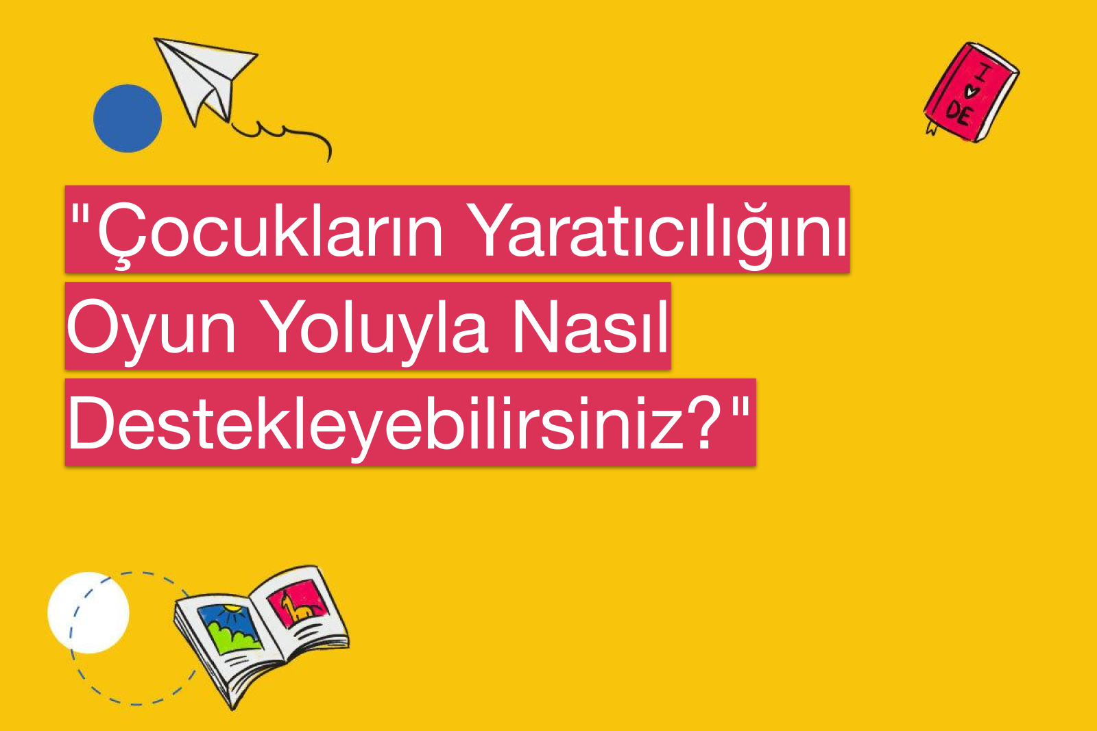 "Çocukların Yaratıcılığını Oyun Yoluyla Nasıl Destekleyebilirsiniz?"