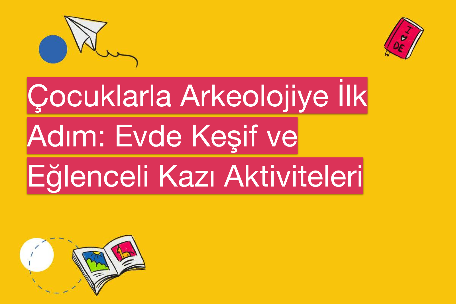 Çocuklarla Arkeolojiye İlk Adım: Evde Keşif ve Eğlenceli Kazı Aktiviteleri