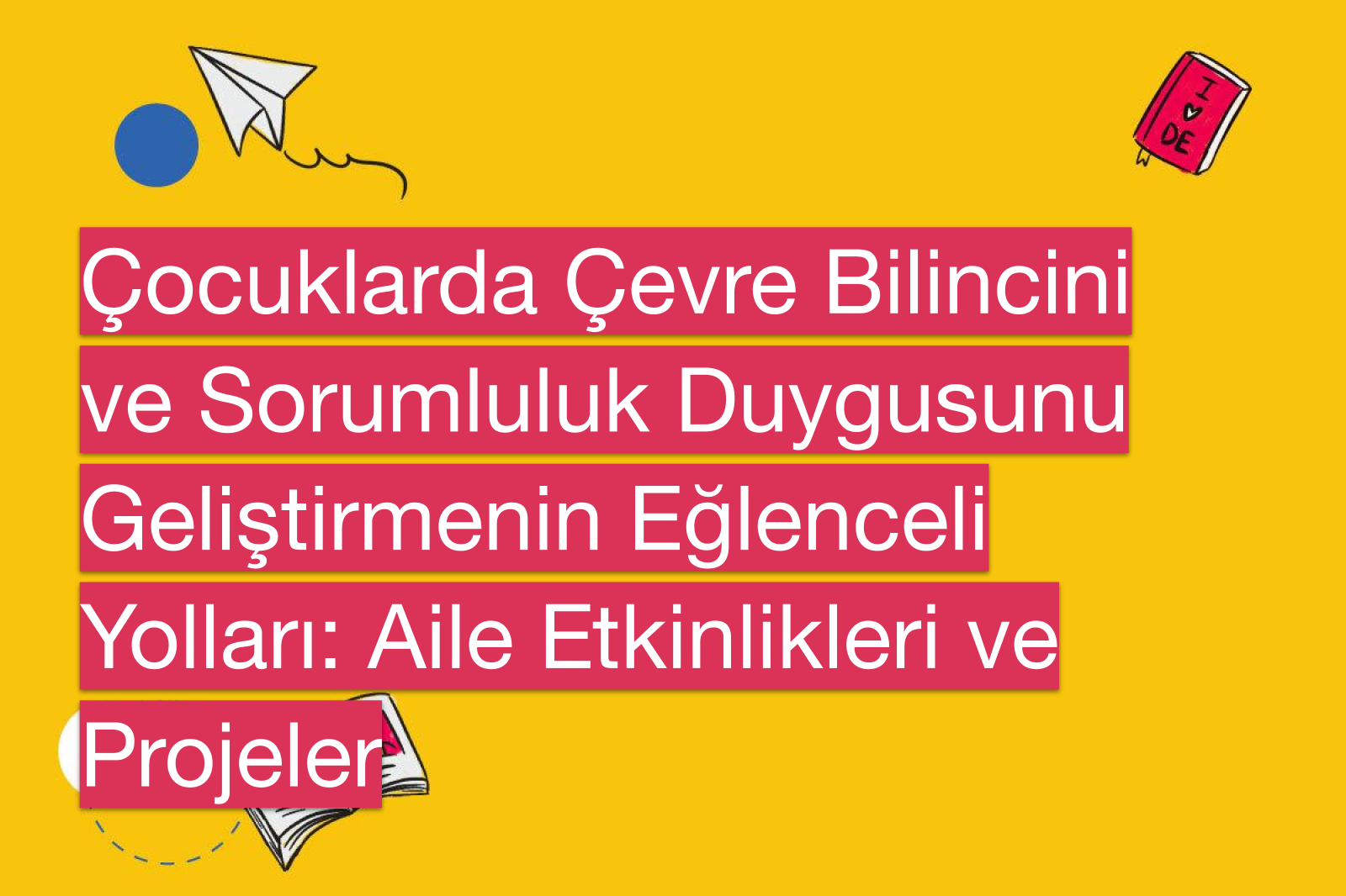 Çocuklarda Çevre Bilincini ve Sorumluluk Duygusunu Geliştirmenin Eğlenceli Yolları: Aile Etkinlikleri ve Projeler