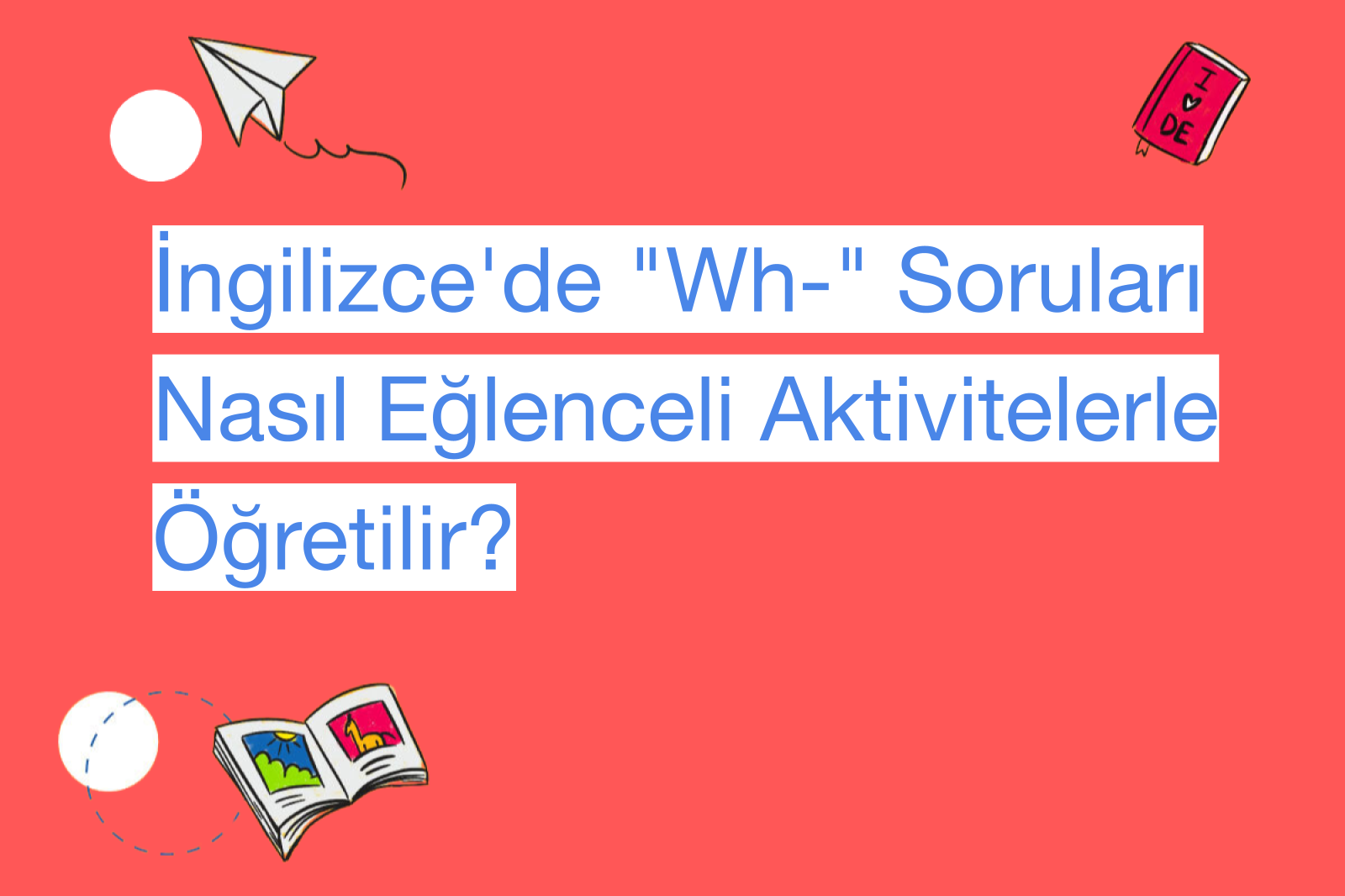 İngilizce'de "Wh-" Soruları Nasıl Eğlenceli Aktivitelerle Öğretilir?