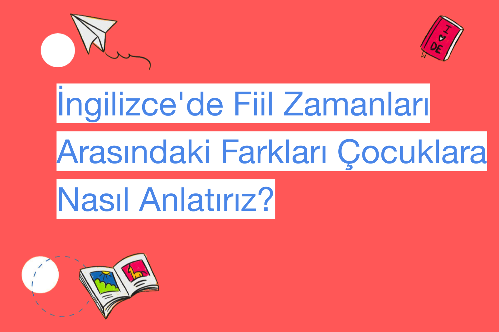 İngilizce'de Fiil Zamanları Arasındaki Farkları Çocuklara Nasıl Anlatırız?