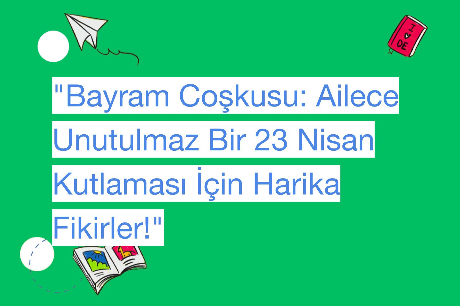 "Bayram Coşkusu: Ailece Unutulmaz Bir 23 Nisan Kutlaması İçin Harika Fikirler!"