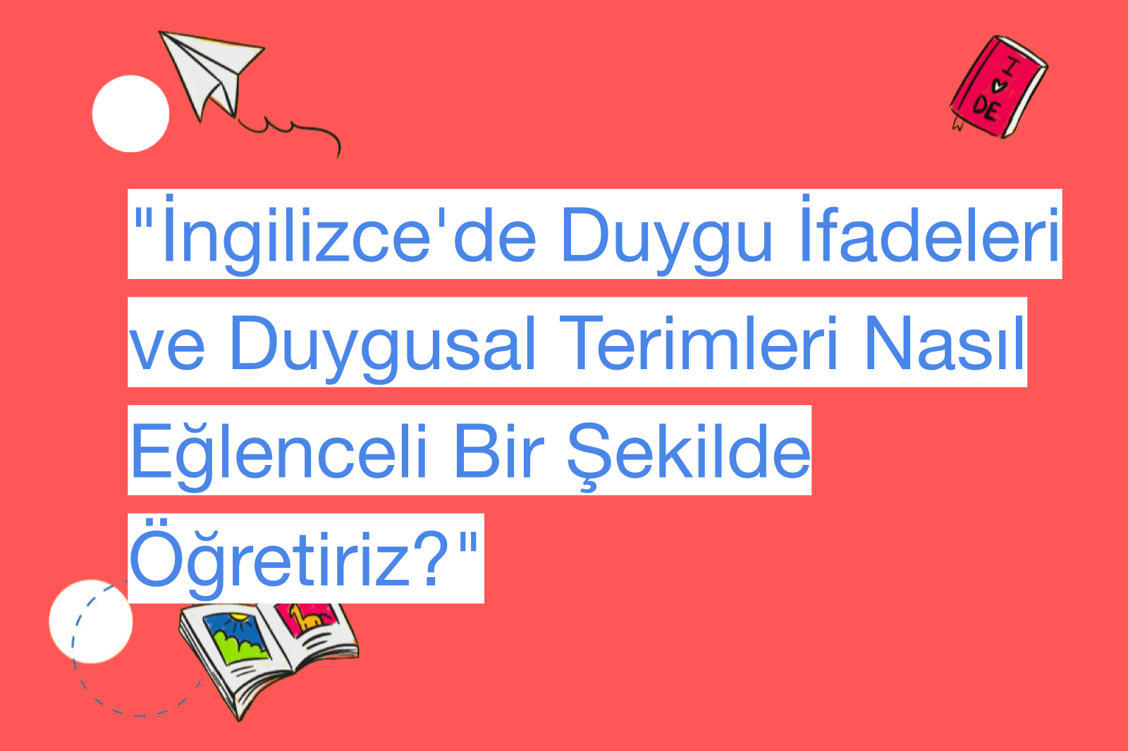 "İngilizce'de Duygu İfadeleri ve Duygusal Terimleri Nasıl Eğlenceli Bir Şekilde Öğretiriz?"