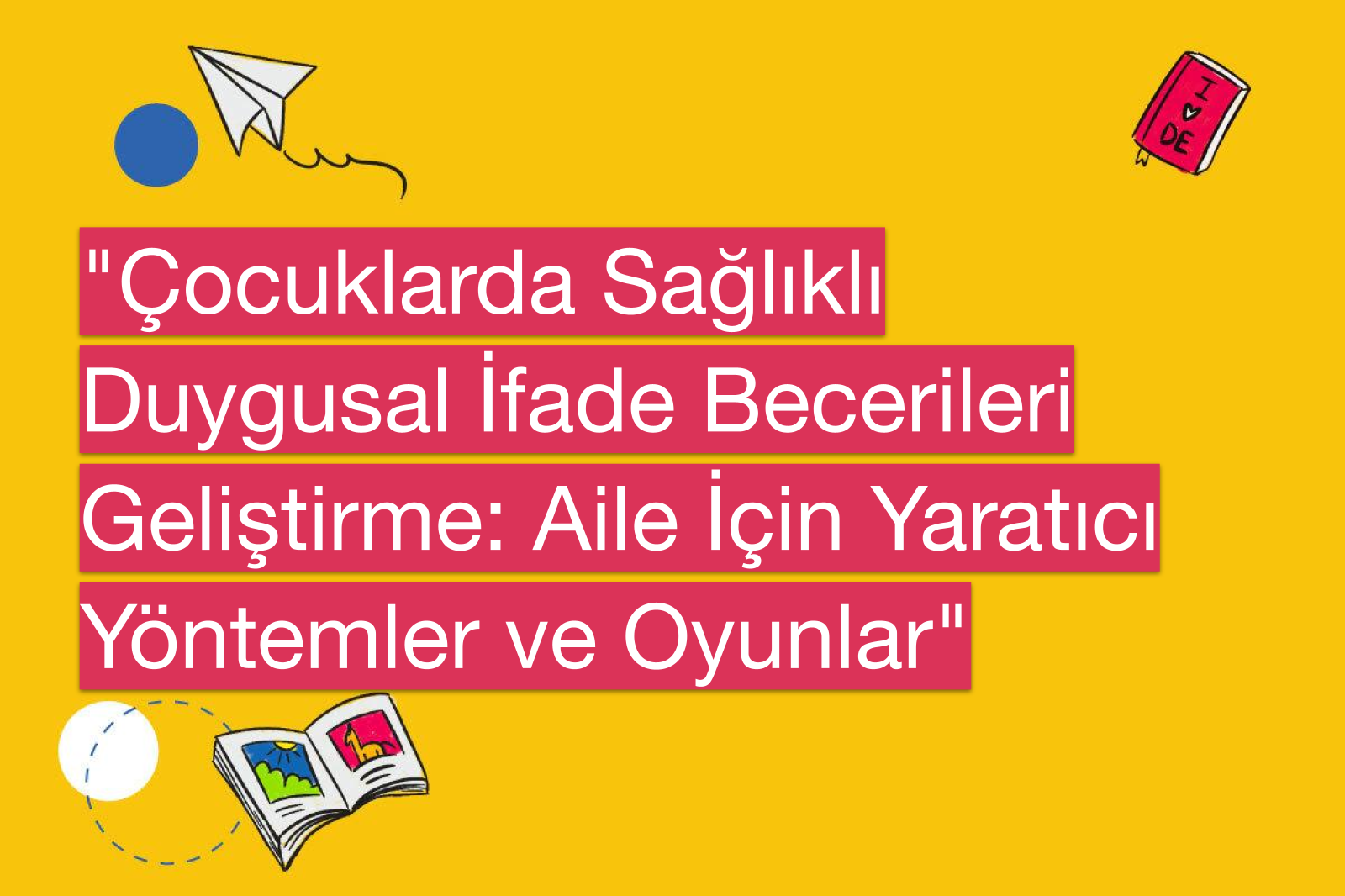 "Çocuklarda Sağlıklı Duygusal İfade Becerileri Geliştirme: Aile İçin Yaratıcı Yöntemler ve Oyunlar"
