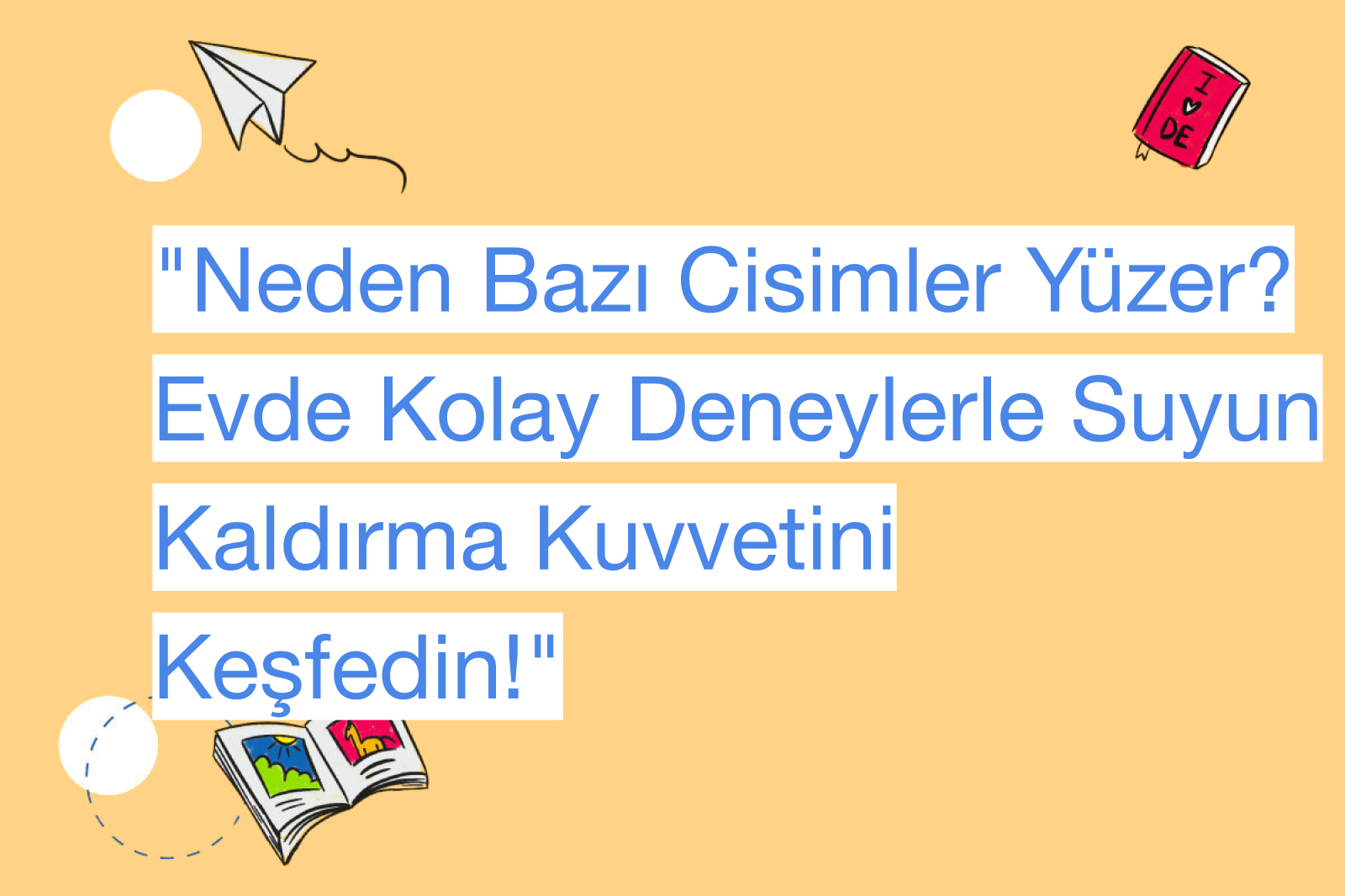 "Neden Bazı Cisimler Yüzer? Evde Kolay Deneylerle Suyun Kaldırma Kuvvetini Keşfedin!"
