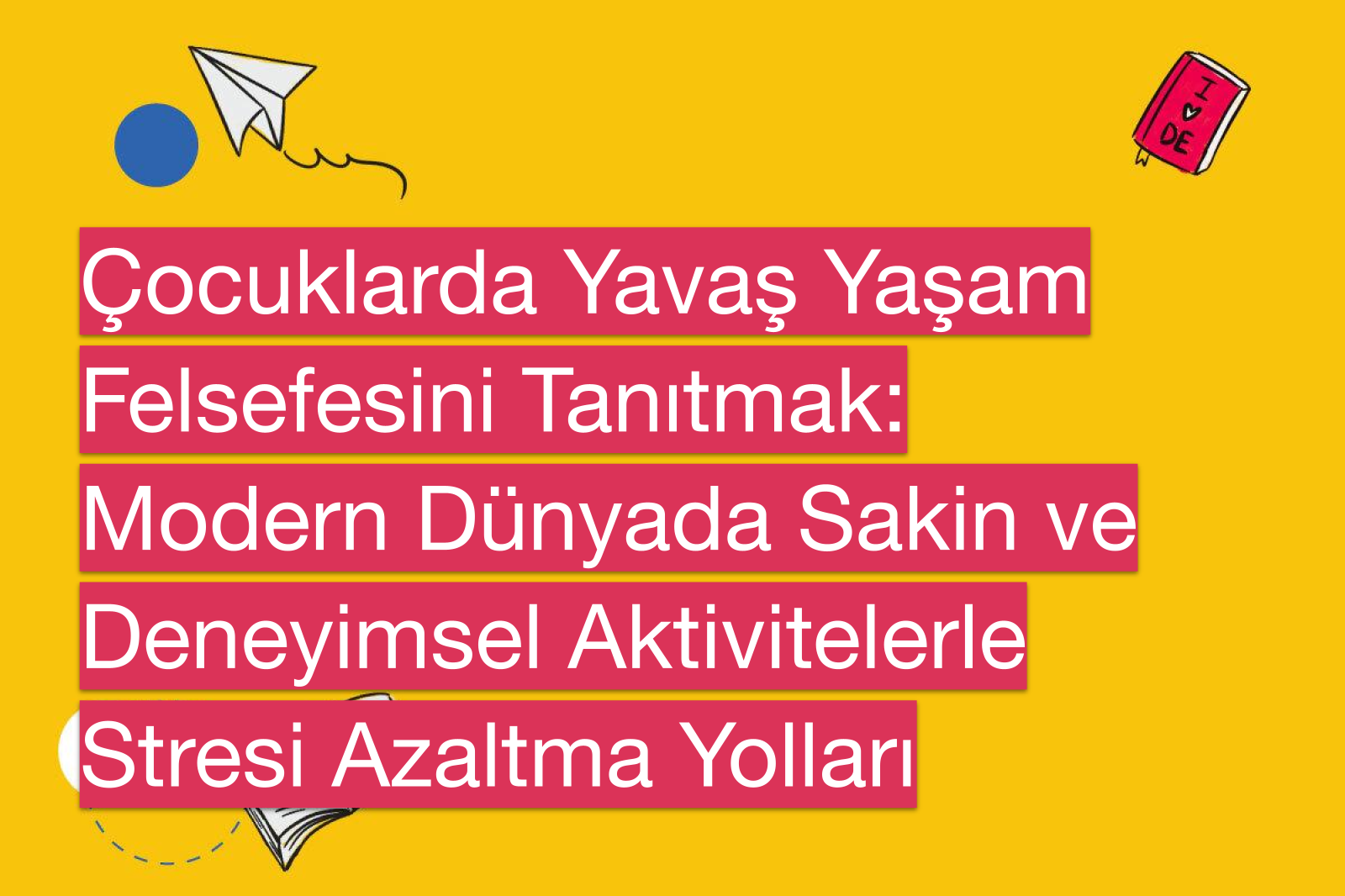 Çocuklarda Yavaş Yaşam Felsefesini Tanıtmak: Modern Dünyada Sakin ve Deneyimsel Aktivitelerle Stresi Azaltma Yolları