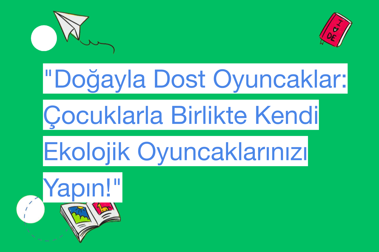 "Doğayla Dost Oyuncaklar: Çocuklarla Birlikte Kendi Ekolojik Oyuncaklarınızı Yapın!"