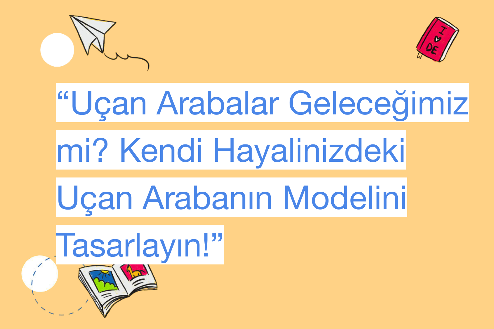 “Uçan Arabalar Geleceğimiz mi? Kendi Hayalinizdeki Uçan Arabanın Modelini Tasarlayın!”