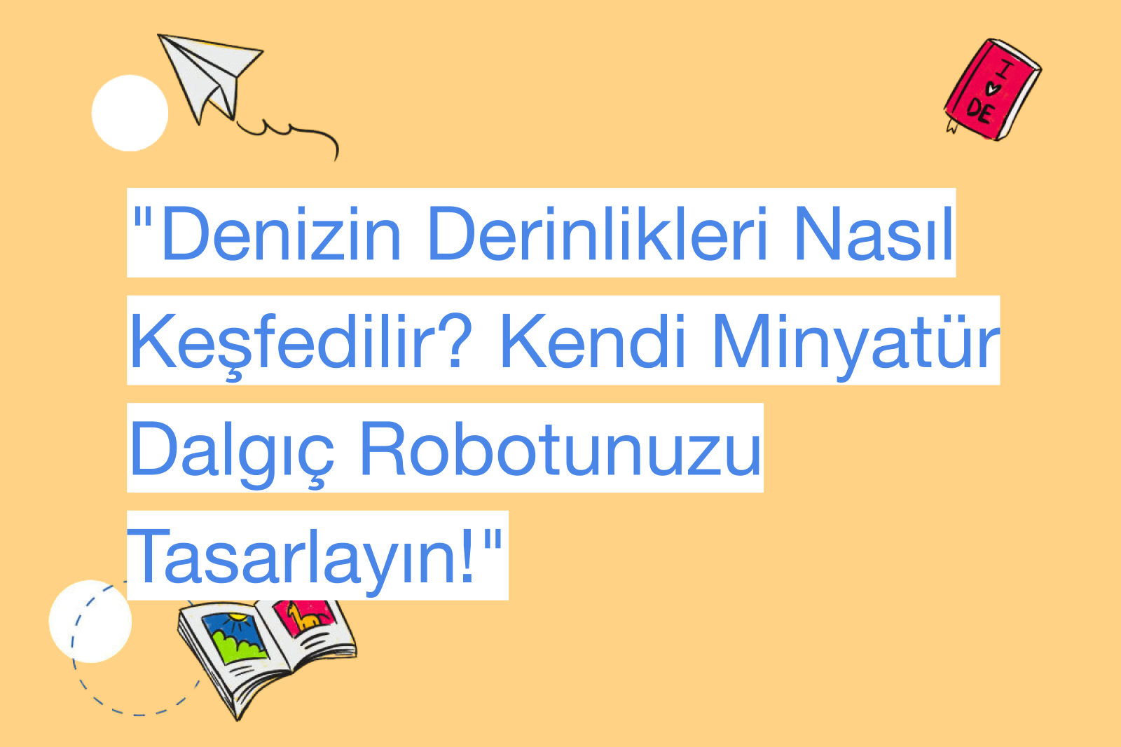 "Denizin Derinlikleri Nasıl Keşfedilir? Kendi Minyatür Dalgıç Robotunuzu Tasarlayın!"