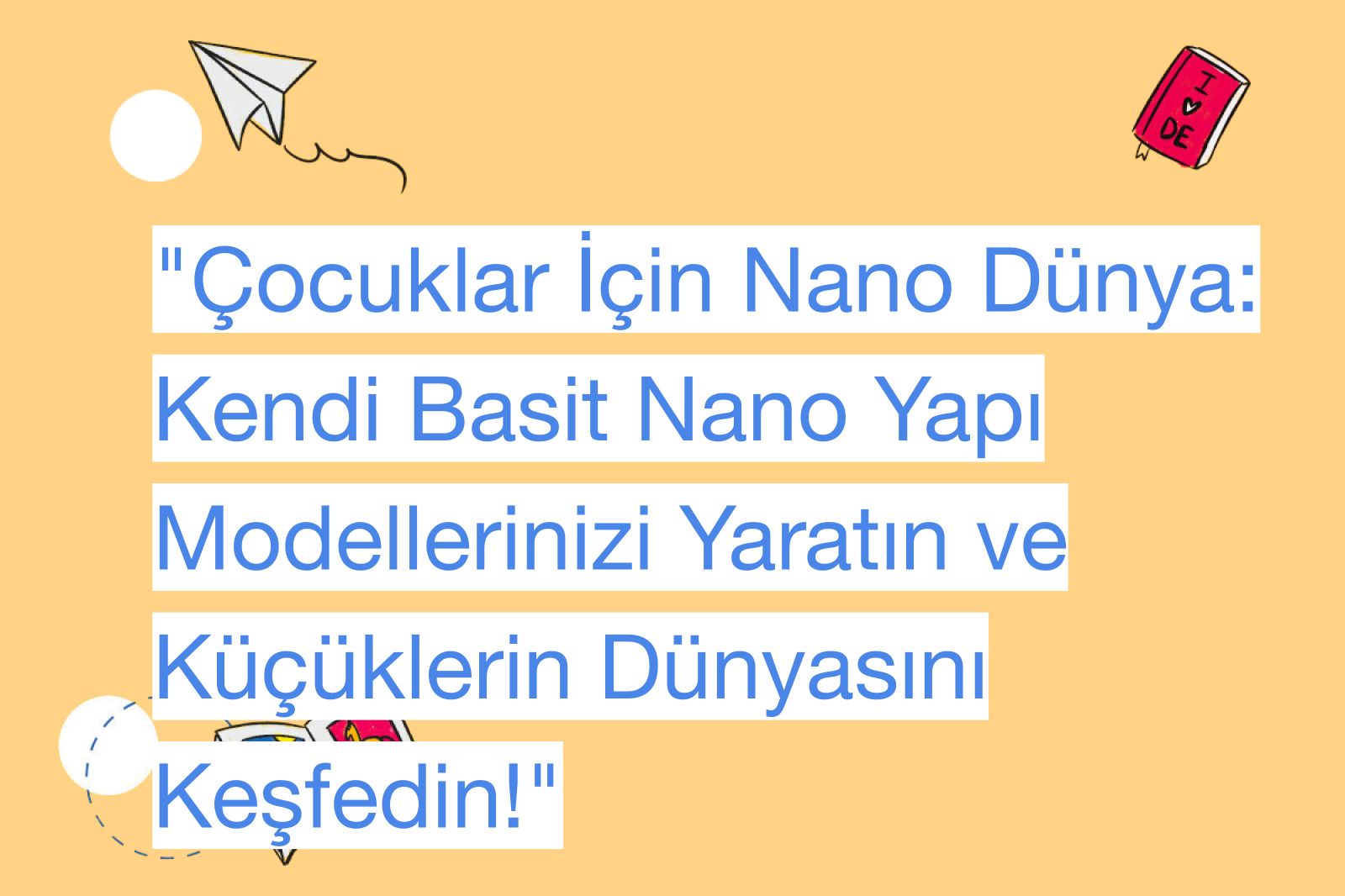 "Çocuklar İçin Nano Dünya: Kendi Basit Nano Yapı Modellerinizi Yaratın ve Küçüklerin Dünyasını Keşfedin!"