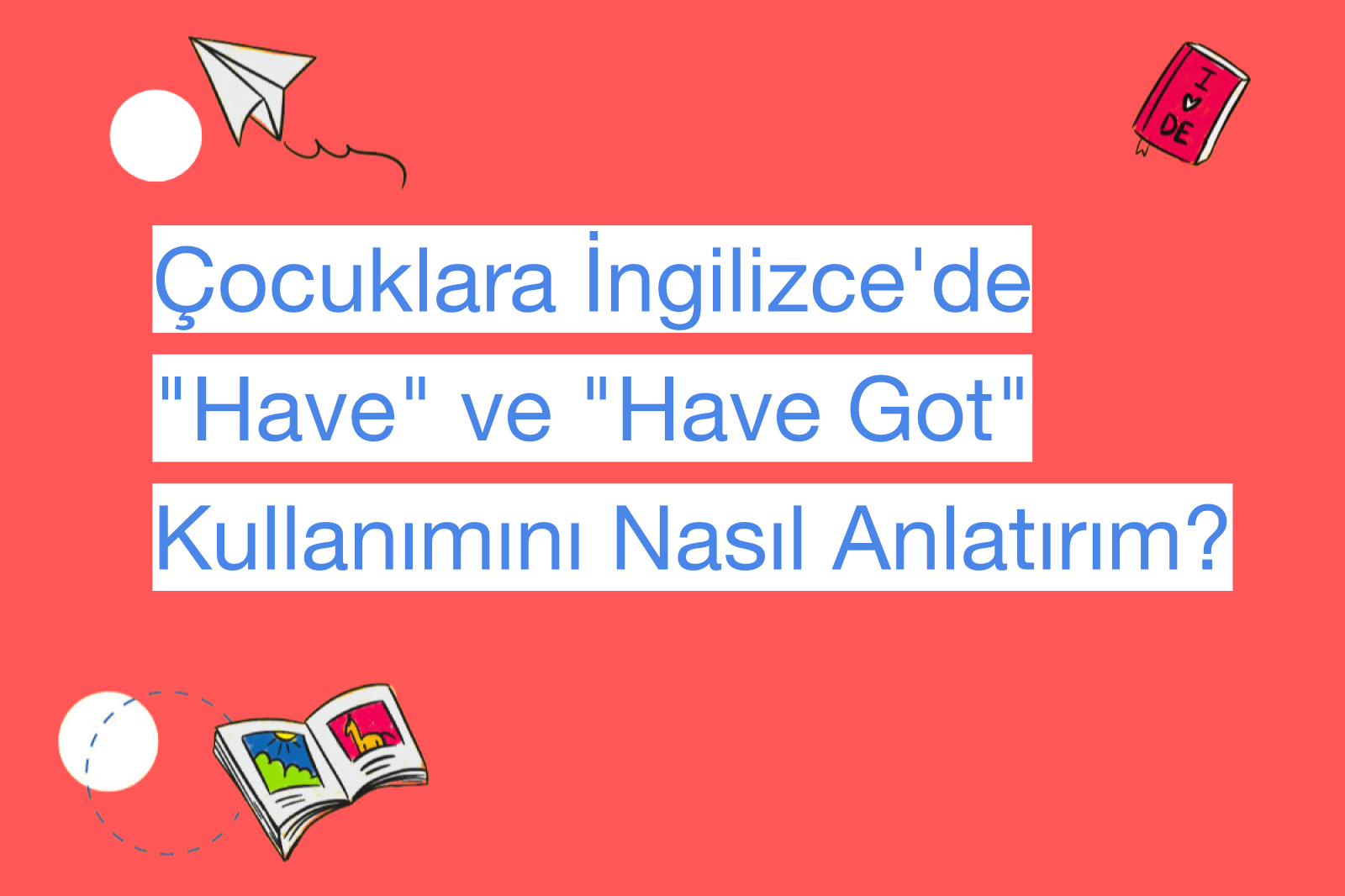 Çocuklara İngilizce'de "Have" ve "Have Got" Kullanımını Nasıl Anlatırım?