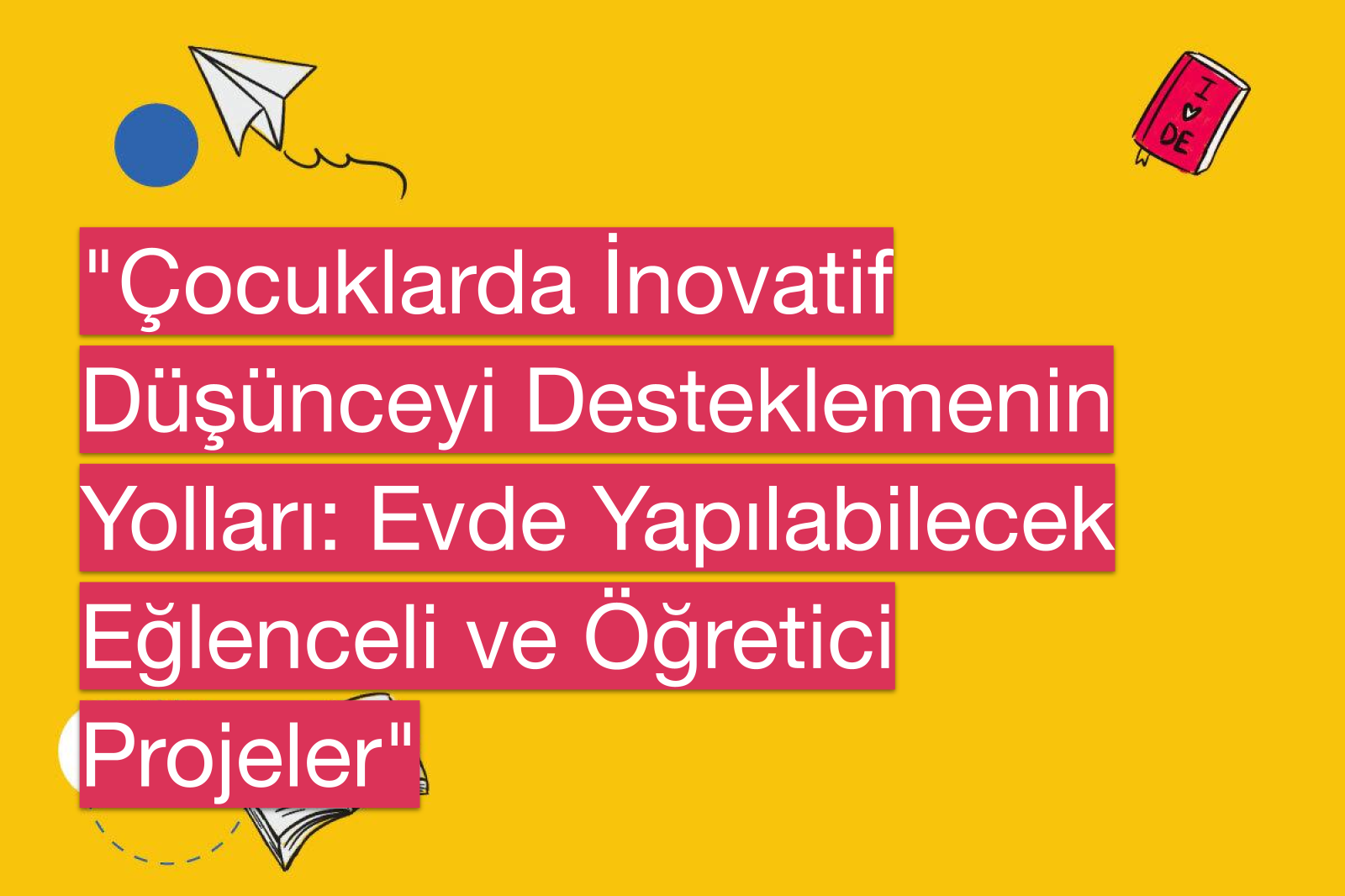 "Çocuklarda İnovatif Düşünceyi Desteklemenin Yolları: Evde Yapılabilecek Eğlenceli ve Öğretici Projeler"