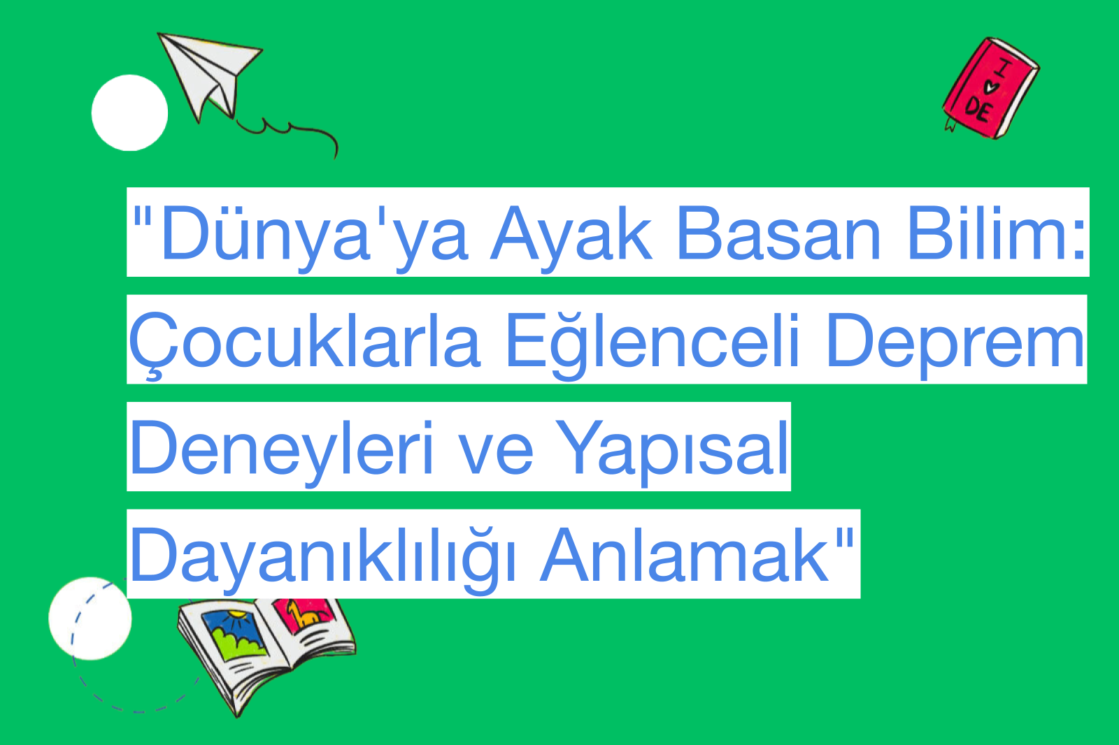 "Dünya'ya Ayak Basan Bilim: Çocuklarla Eğlenceli Deprem Deneyleri ve Yapısal Dayanıklılığı Anlamak"