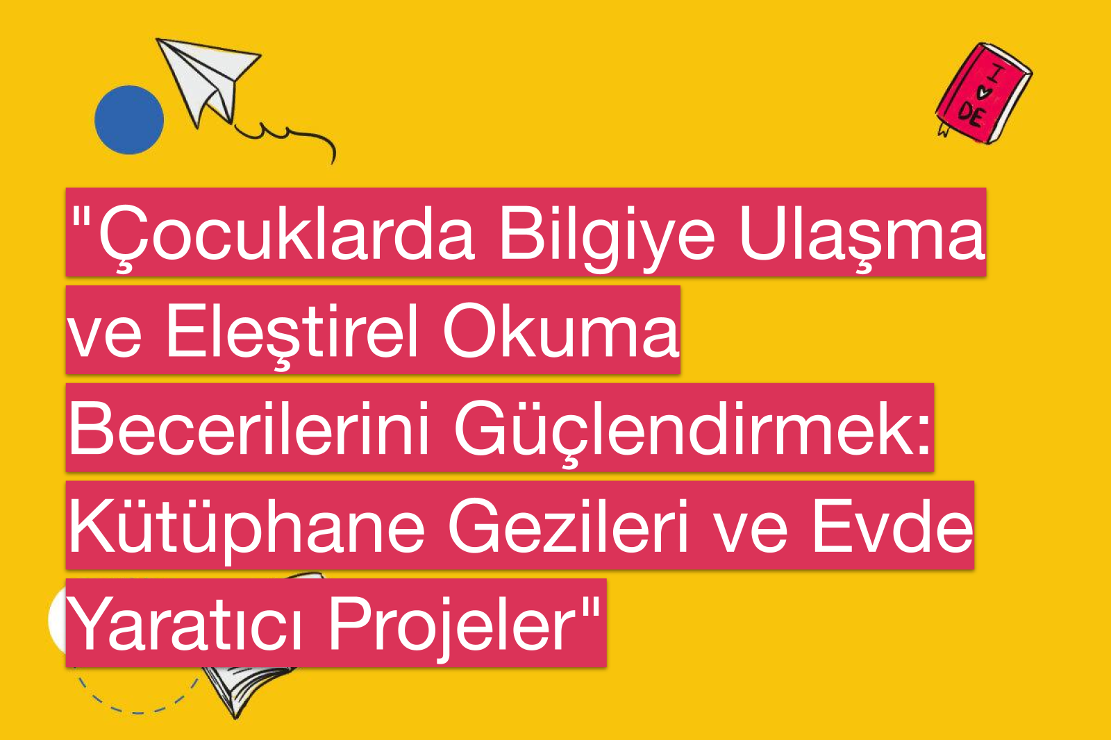 "Çocuklarda Bilgiye Ulaşma ve Eleştirel Okuma Becerilerini Güçlendirmek: Kütüphane Gezileri ve Evde Yaratıcı Projeler"
