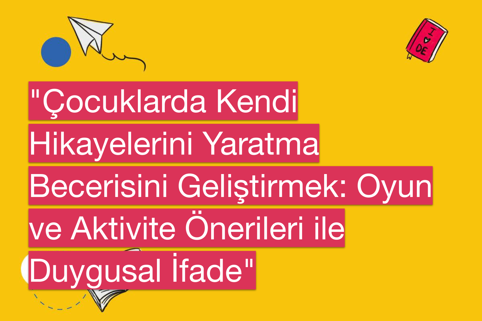 "Çocuklarda Kendi Hikayelerini Yaratma Becerisini Geliştirmek: Oyun ve Aktivite Önerileri ile Duygusal İfade"